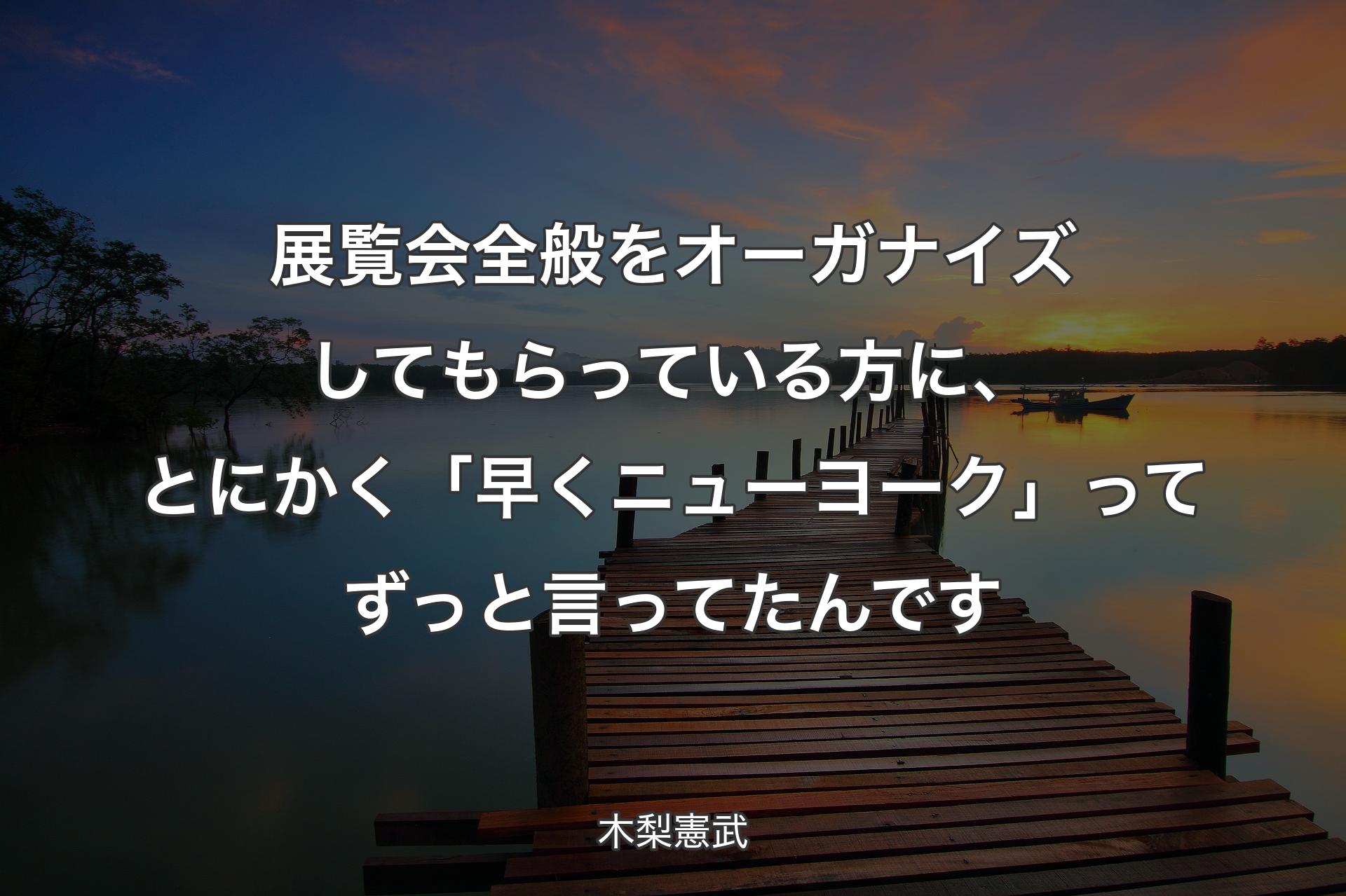 【背景3】展覧会全般をオーガナイズしてもらっている方に、とにかく「早くニューヨーク」ってずっと言ってたんです - 木梨憲武