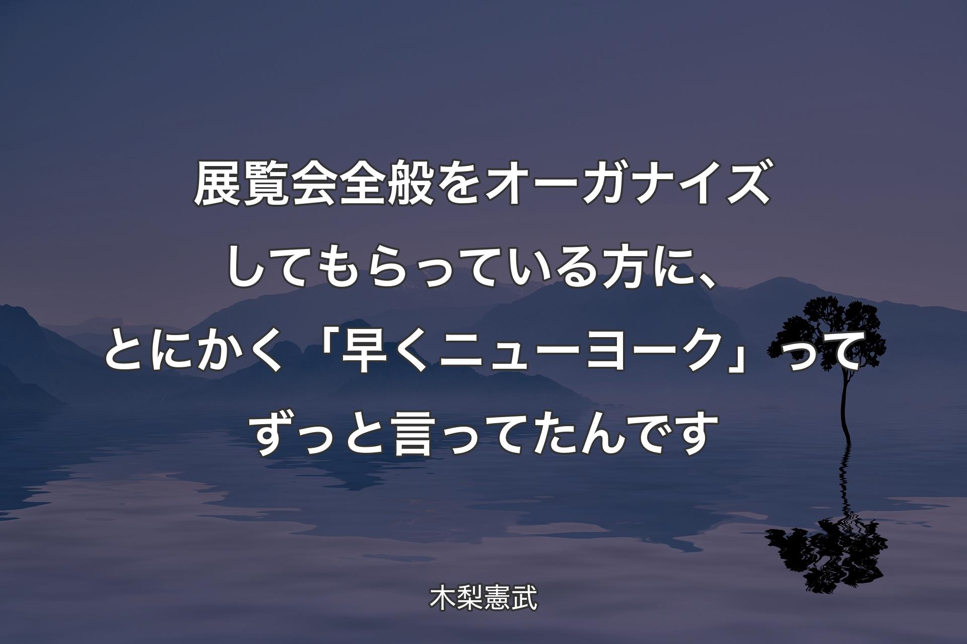 【背景4】展覧会全般をオーガナイズしてもらっている方に、とにかく「早くニューヨーク」ってずっと言ってたんです - 木梨憲武