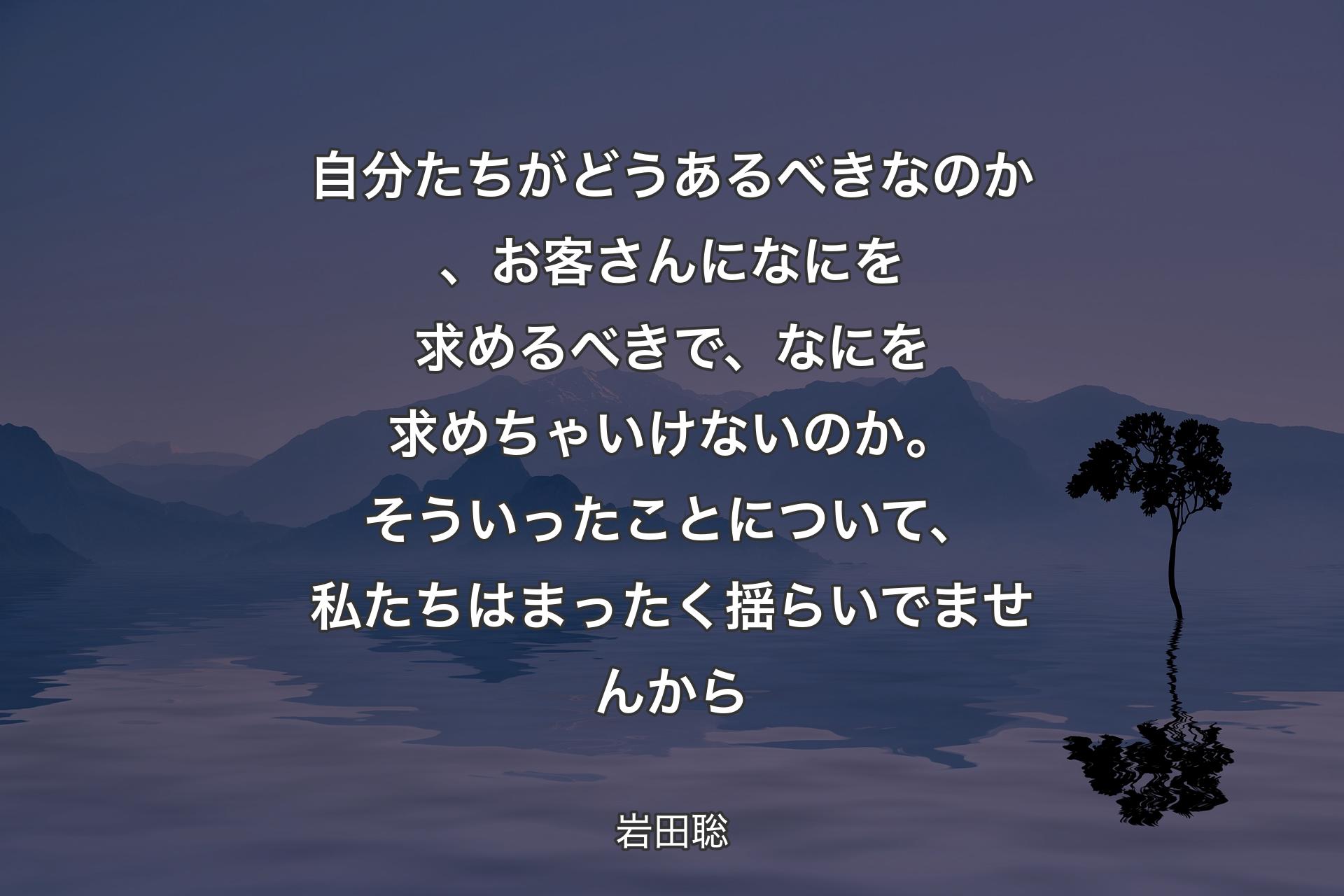 自分たちがどうあるべきなのか、お客さんになにを求めるべきで、なにを求めちゃいけないのか。そういったことについて、私たちはまったく揺らいでませんから - 岩田聡