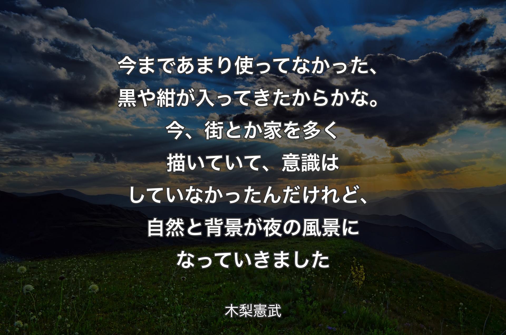 今まであまり使ってなかった、黒や紺が入ってきたからかな。今、街とか家を多く描いていて、意識はしていなかったんだけれど、自然と背景が夜の風景になっていきました - 木梨憲武