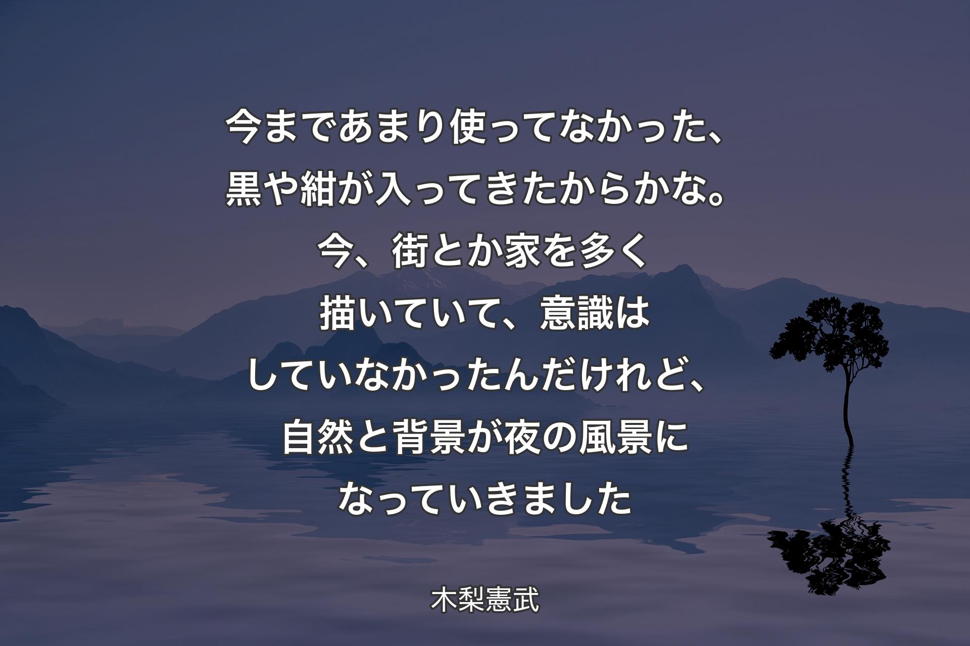 今まであまり使ってなかっ��た、黒や紺が入ってきたからかな。今、街とか家を多く描いていて、意識はしていなかったんだけれど、自然と背景が夜の風景になっていきました - 木梨憲武