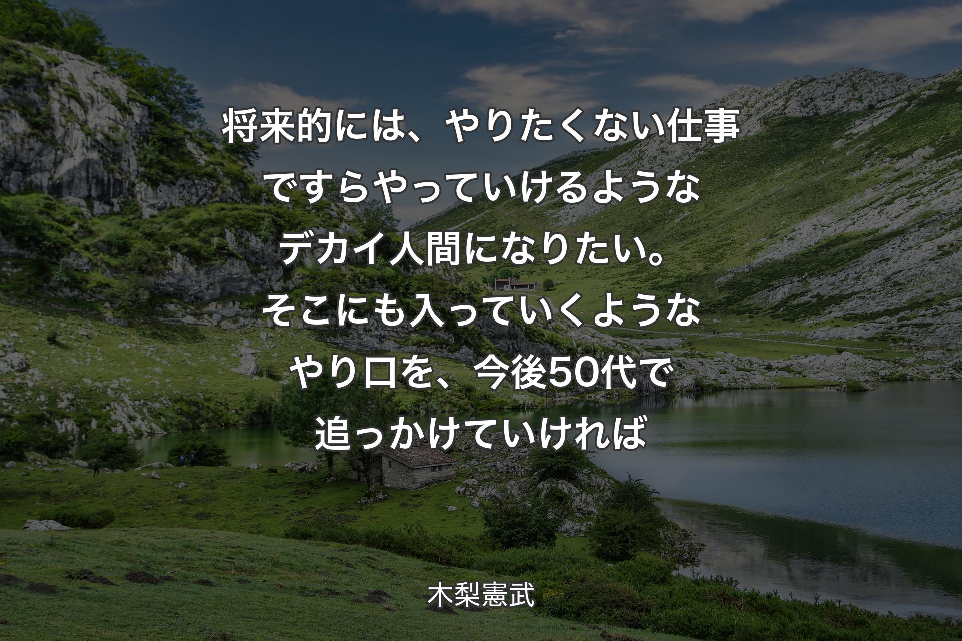 将来的には、やりたくない仕事ですらやっていけるようなデカイ人間になりたい。そこにも入っていくようなやり口を、今後50代で追っかけていければ - 木梨憲武