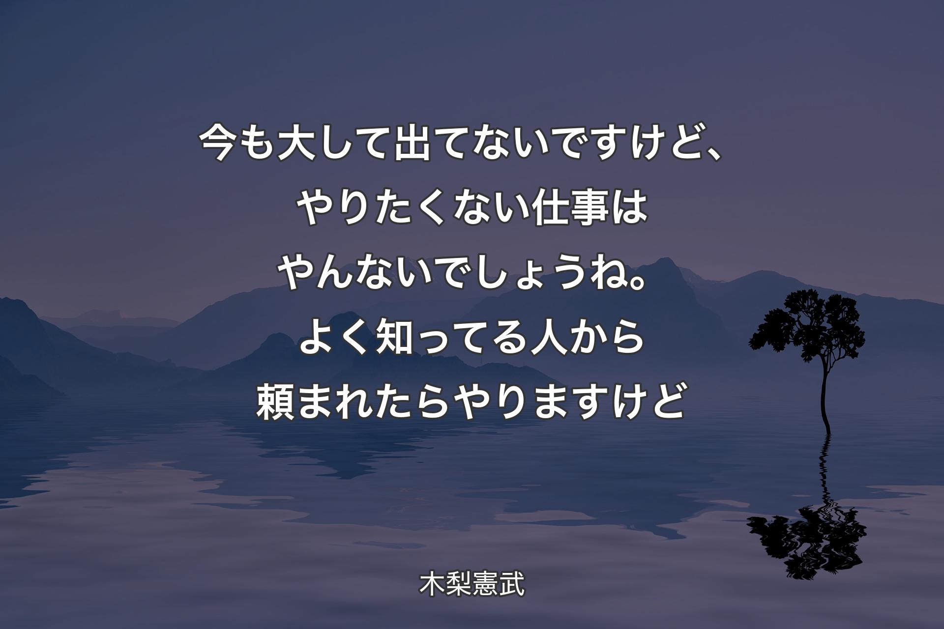 今も大して出てないですけど、やりたくない仕事はやんないでしょうね。よく知ってる人から頼まれたらやりますけど - 木梨憲武