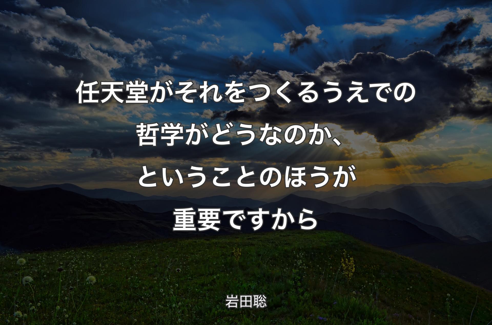 任天堂がそれをつくるうえでの哲学がどうなのか、ということのほうが重要ですから - 岩田聡