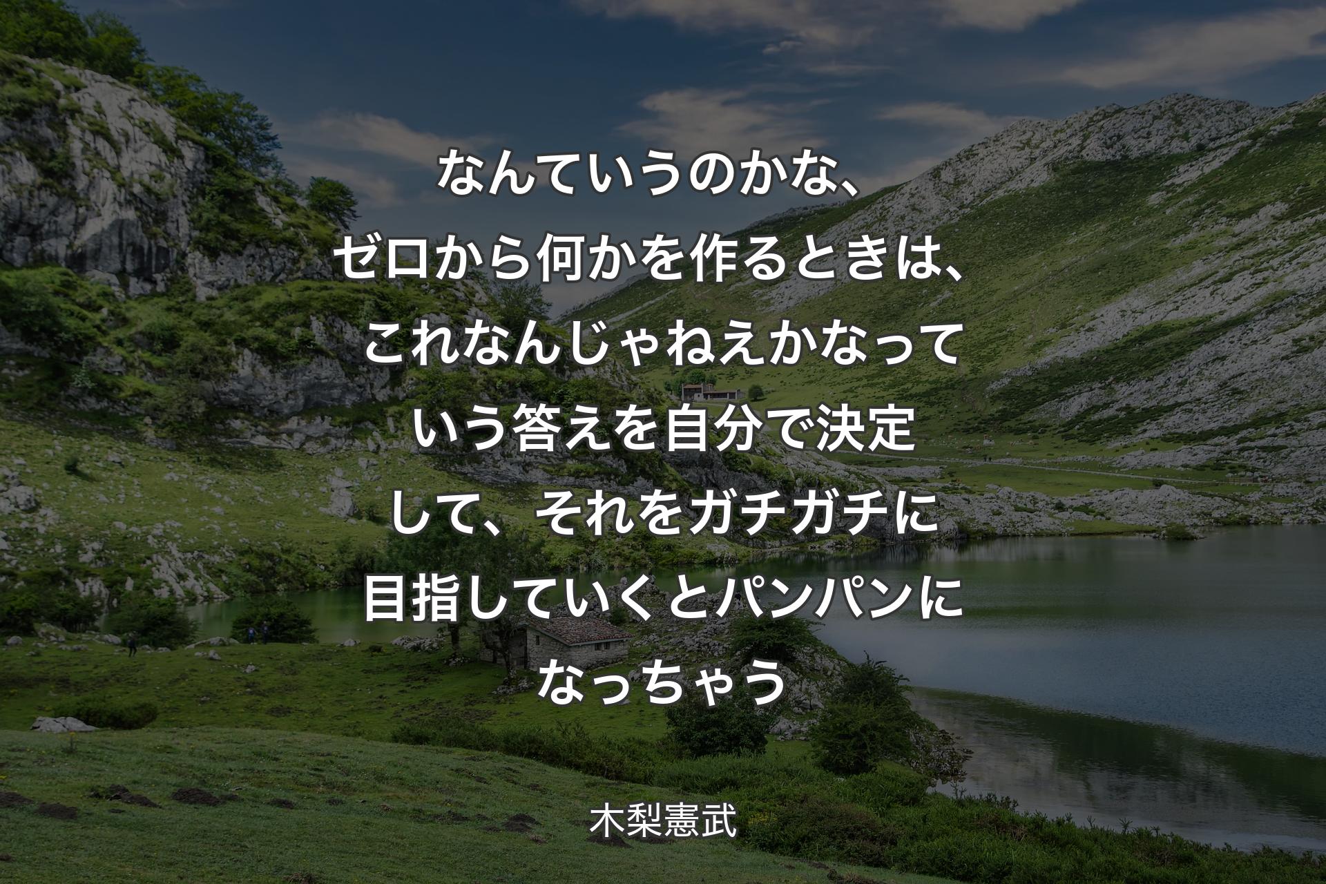 なんていうのかな、ゼロから何かを作るときは、これなんじゃねえかなっていう答えを自分で決定して、それをガチガチに目指していくとパンパンになっちゃう - 木梨憲武