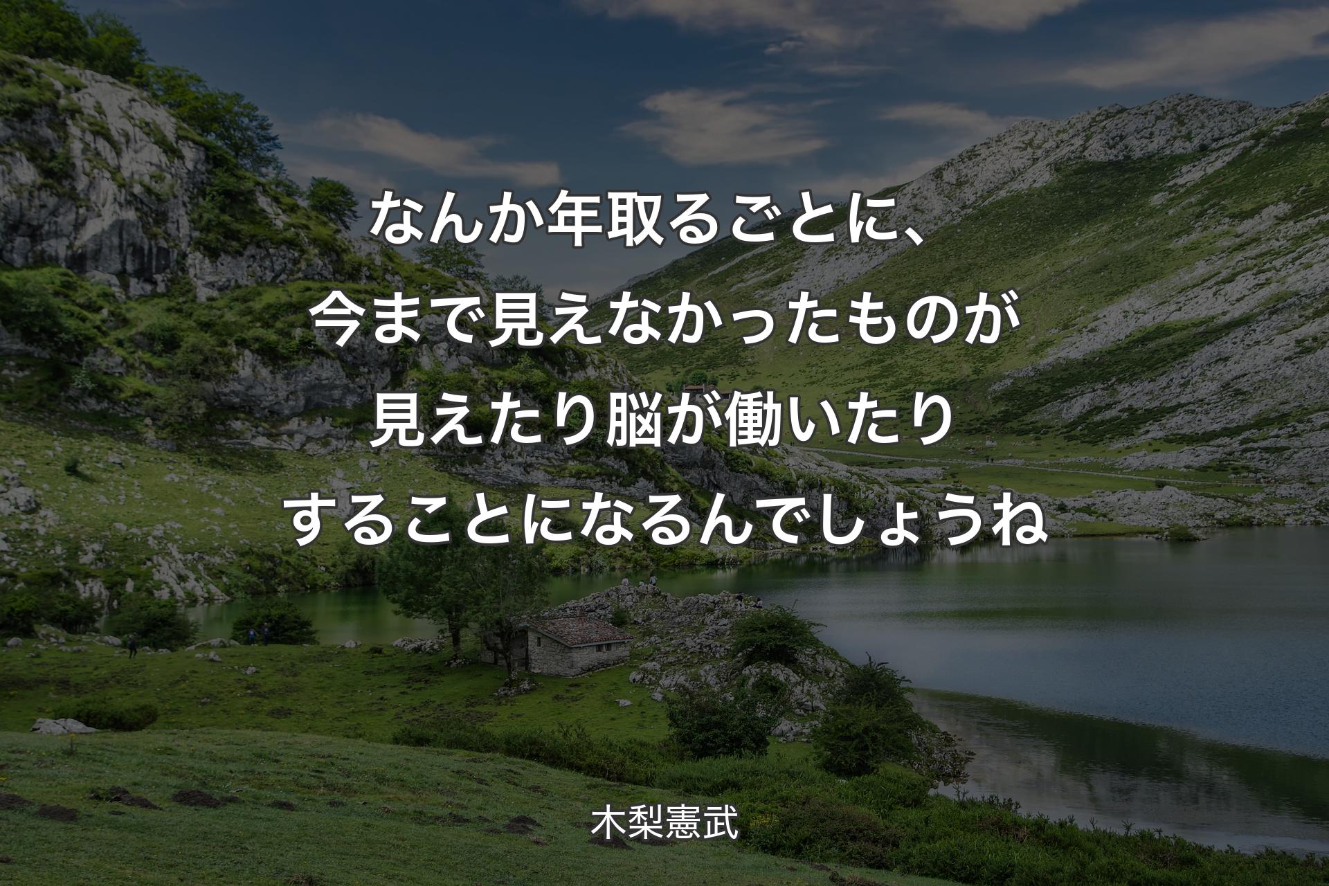 なんか年取るごとに、今まで見えなかったものが見えたり脳が働いたりすることになるんでしょうね - 木梨憲武