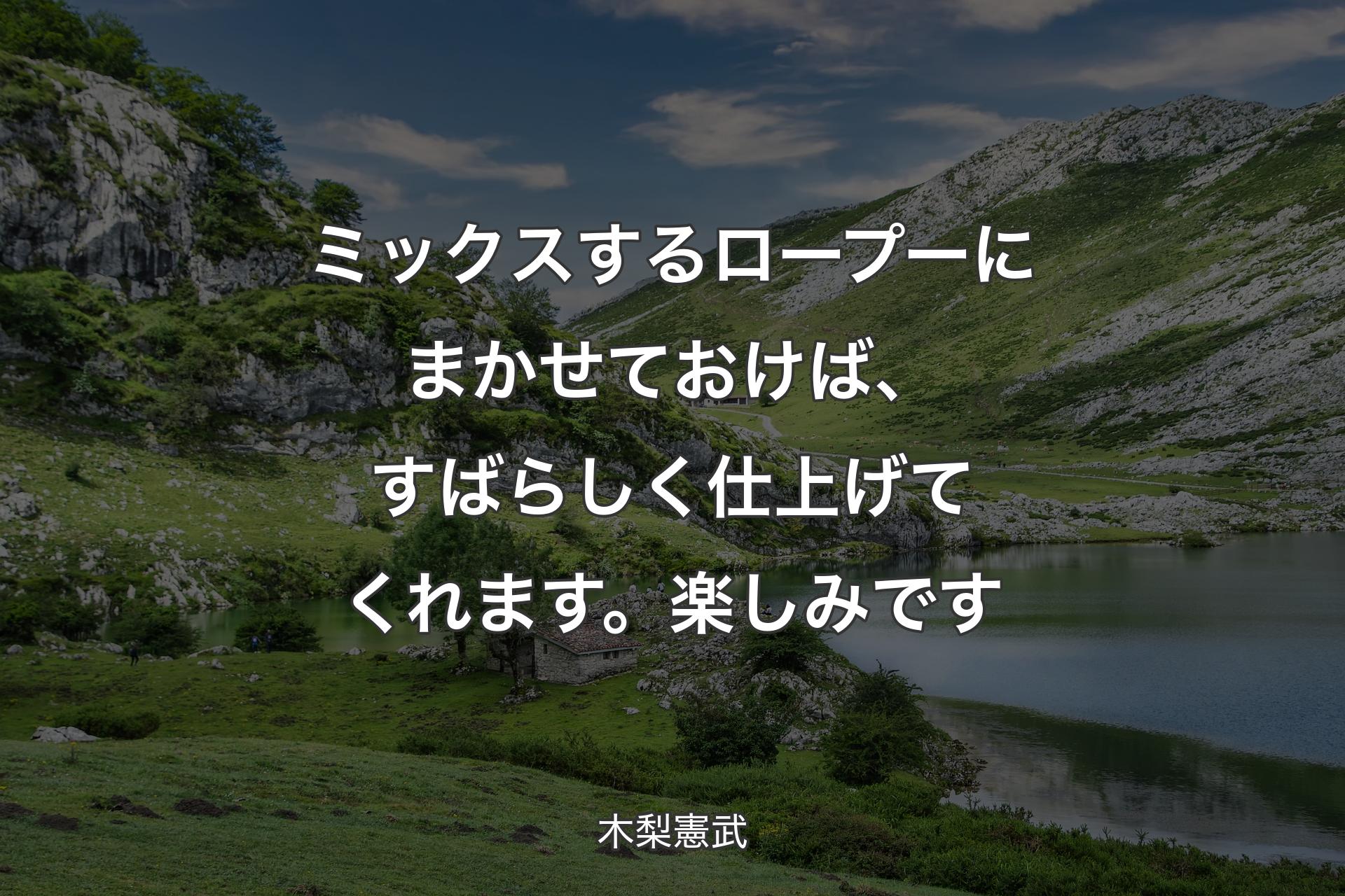 【背景1】ミックスするロープーにまかせておけば、すばらしく仕上げてくれます。楽しみです - 木梨憲武