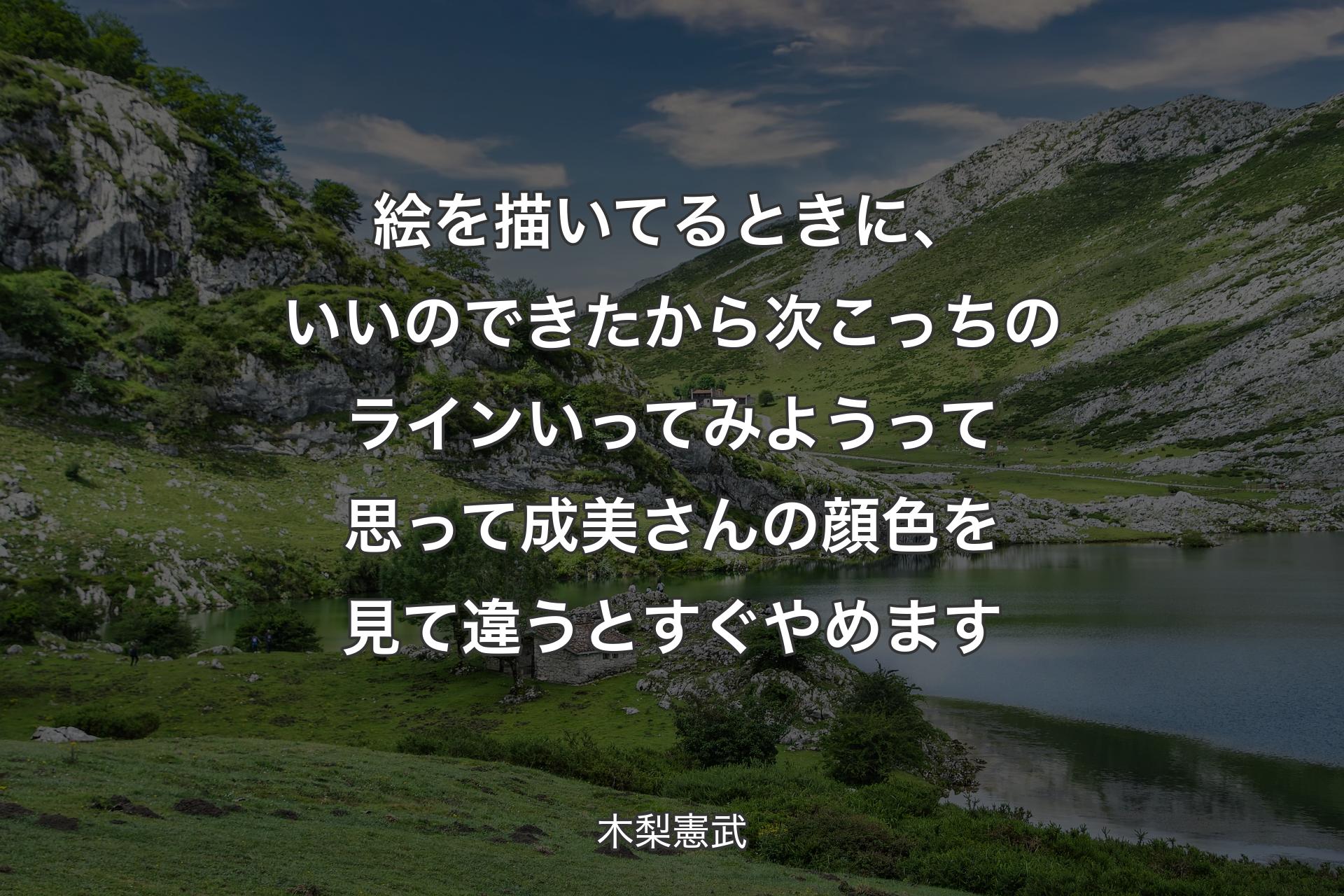 絵を描いてるときに、いいのできたから次こっちのラインいってみようって思って成美さんの顔色を見て違うとすぐやめます - 木梨憲武