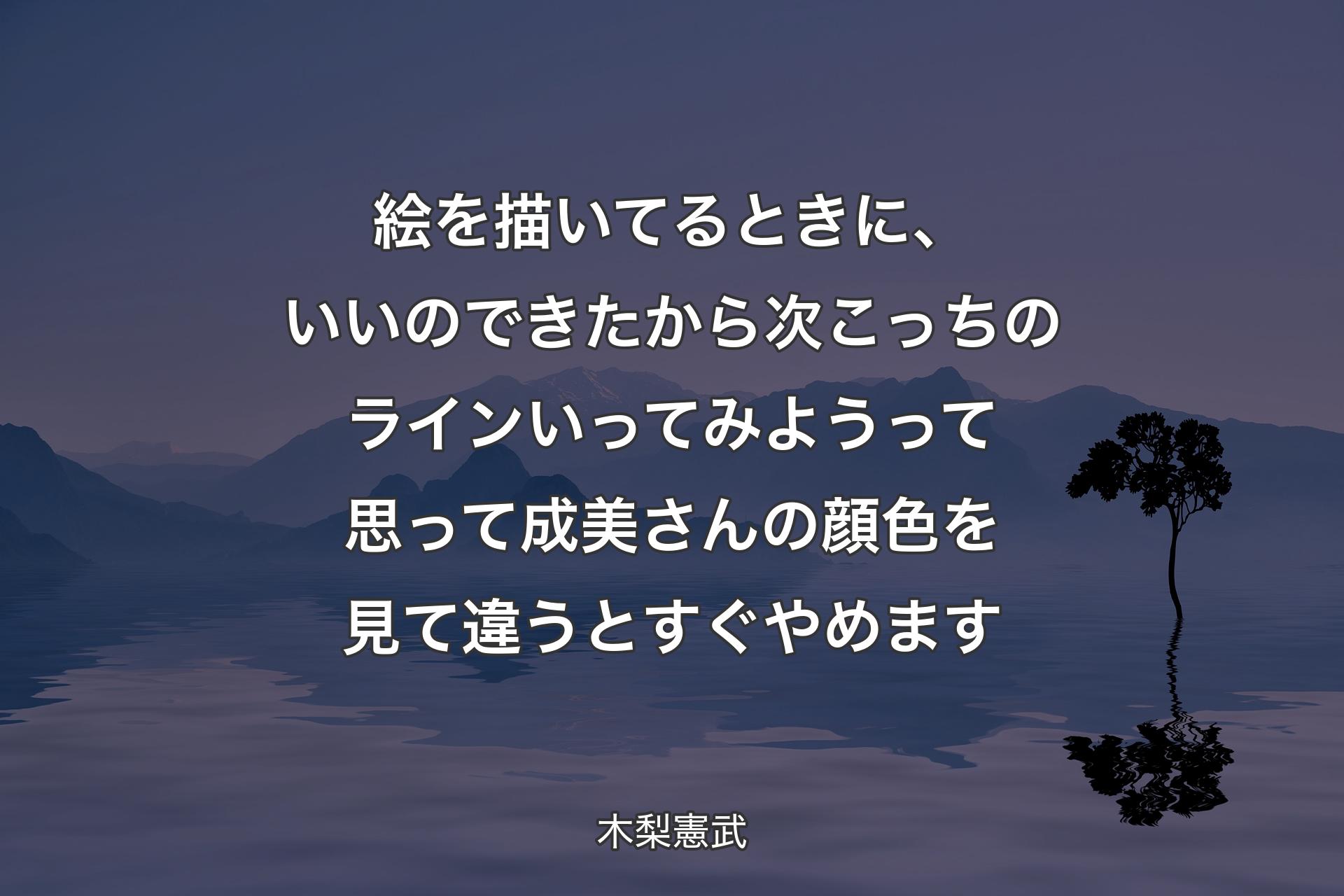 【背景4】絵を描いてるときに、いいのできたから次こっちのラインいってみようって思って成美さんの顔色を見て違うとすぐやめます - 木梨憲武