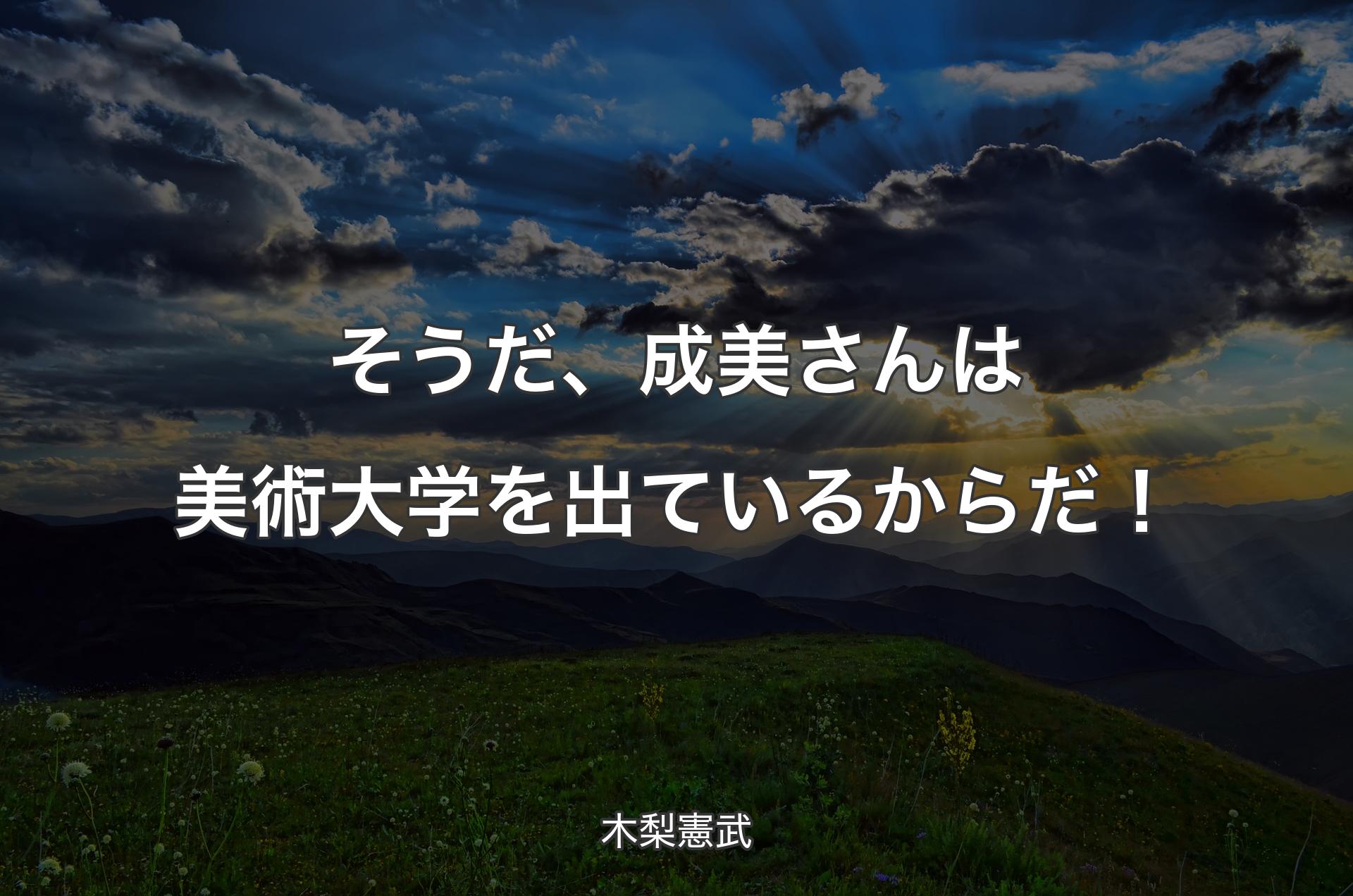 そうだ、成美さんは美術大学を出ているからだ！ - 木梨憲武