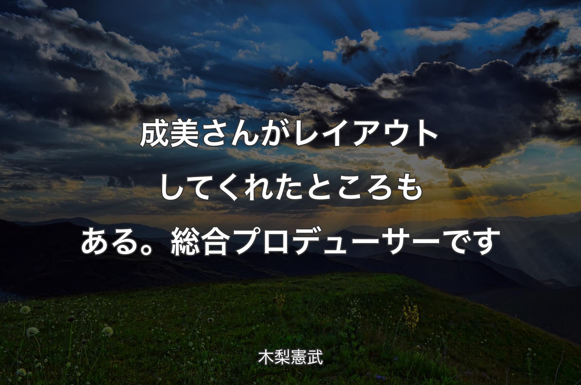 成美さんがレイアウトしてくれたところもある。総合プロデューサーです - 木梨憲武