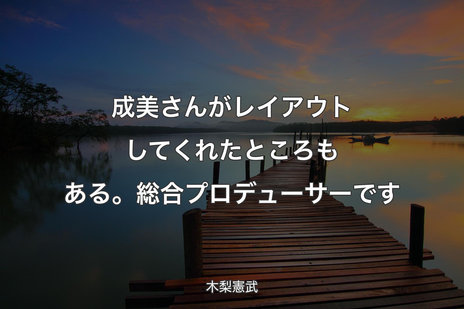 【背景3】成美さんがレイアウトしてくれたところもある。総合プロデューサーです - 木梨憲武