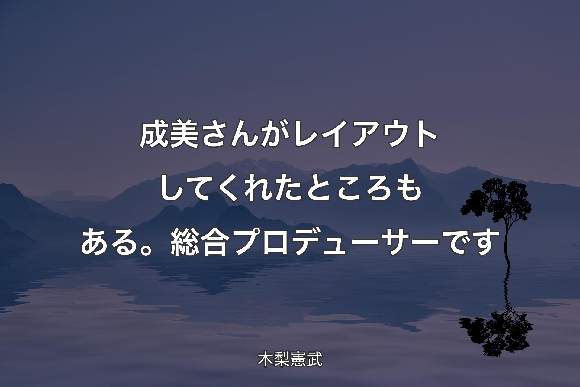 【背景4】成美さんがレイアウトしてくれたところもある。総合プロデューサーです - 木梨憲武