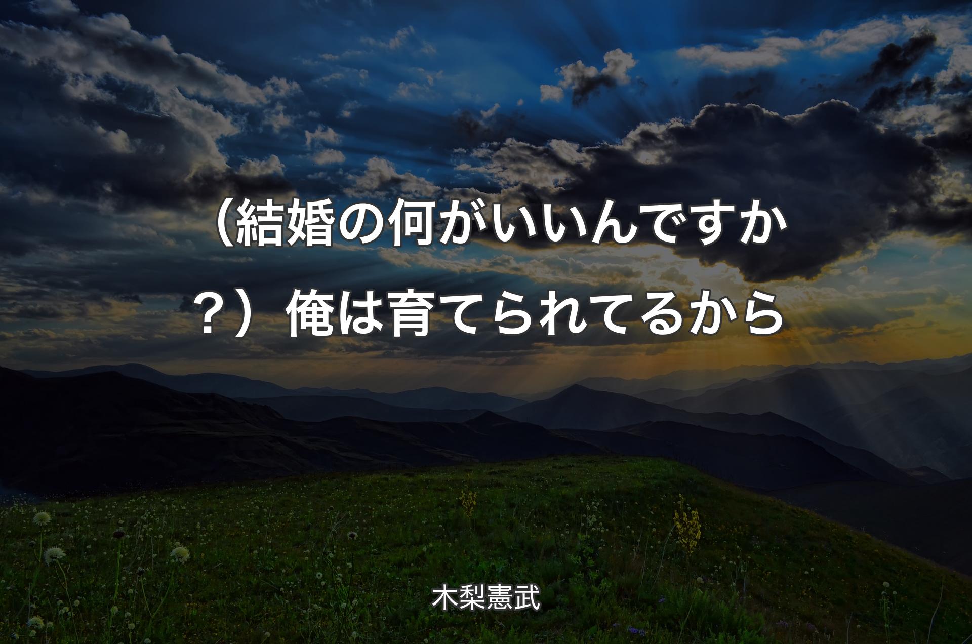 （結婚の何がいいんですか？）俺は育てられてるから - 木梨憲武