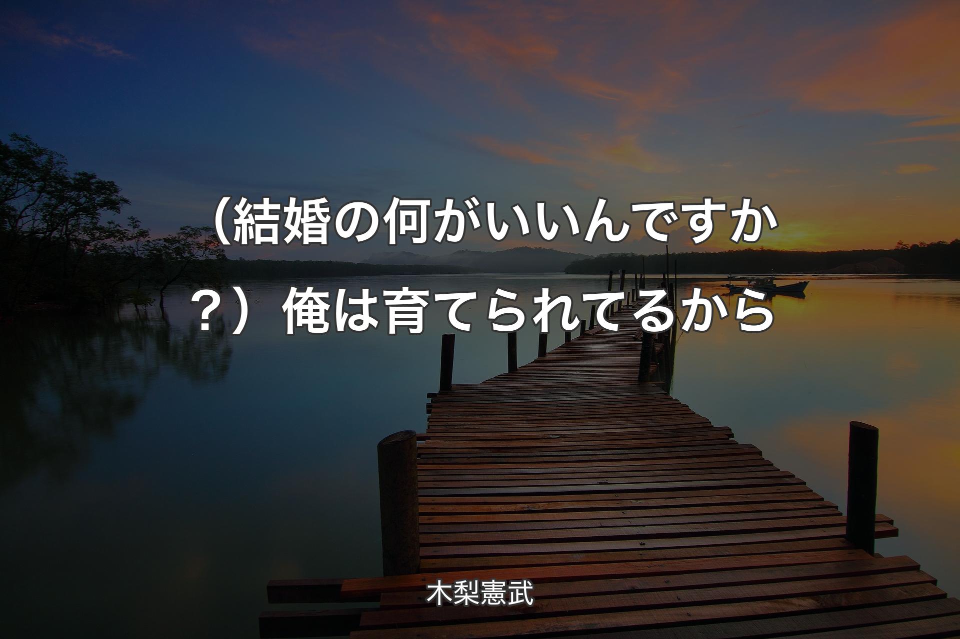 【背景3】（結婚の何がいいんですか？）俺は育てられてるから - 木梨憲武