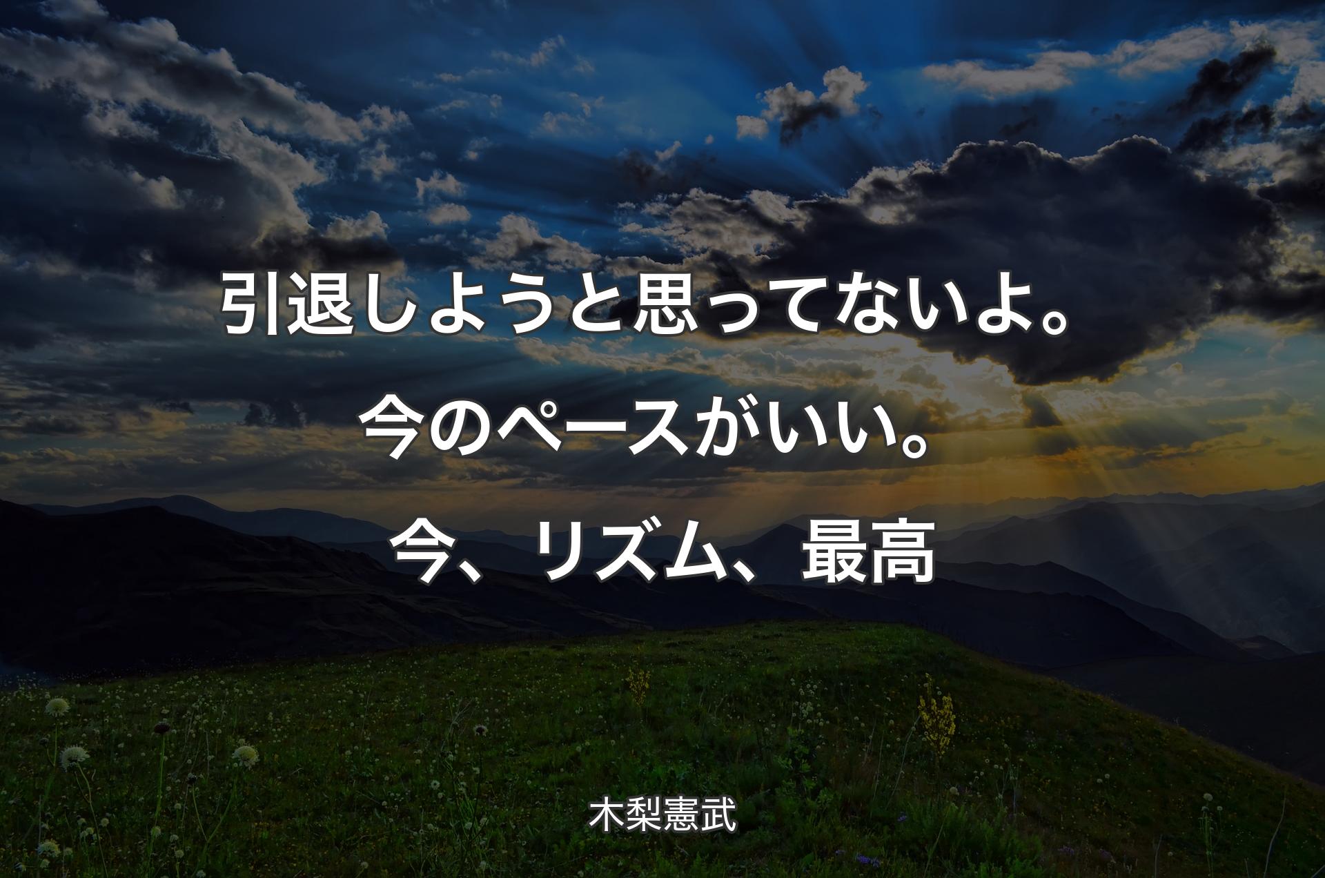 引退しようと思ってないよ。今のペースがいい。今、リズム、最高 - 木梨憲武