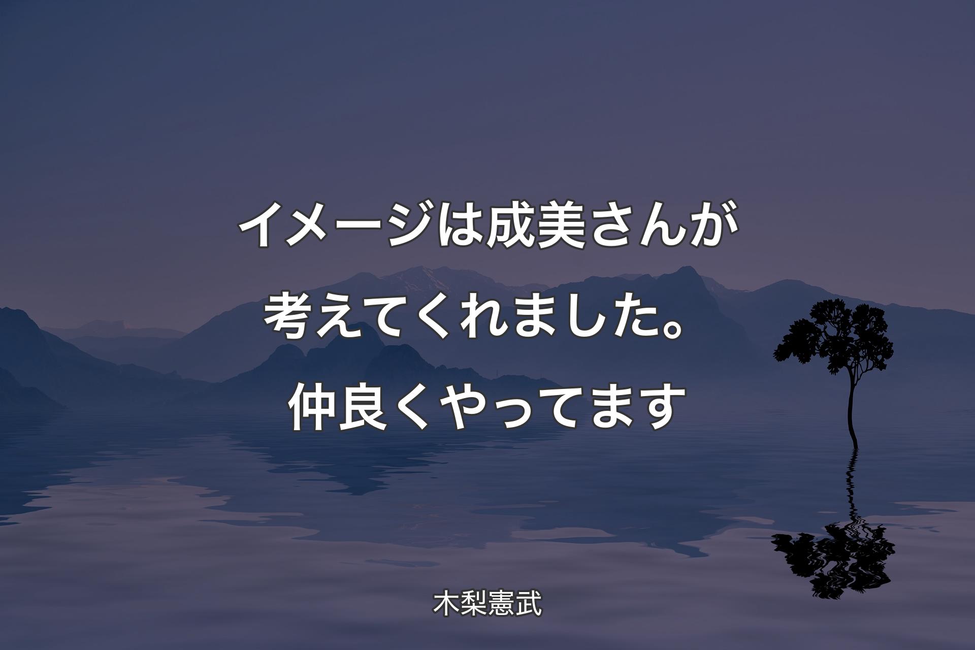 【背景4】イメージは成美さんが考えてくれ�ました。仲良くやってます - 木梨憲武