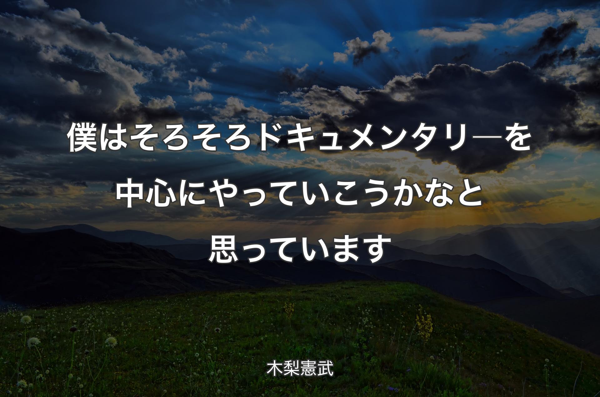 僕はそろそろドキュメンタリ―を中心にやっていこうかなと思っています - 木梨憲武