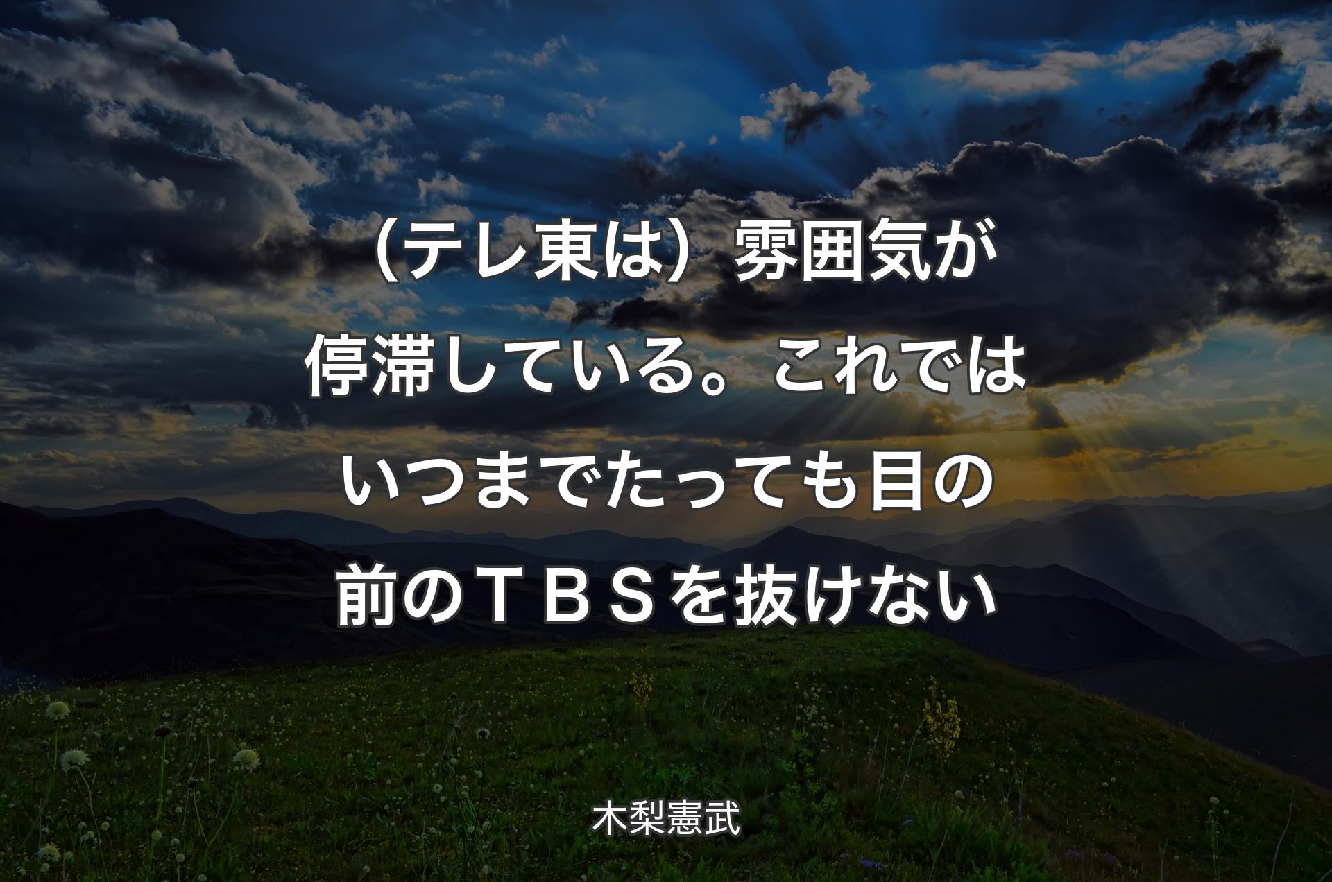 （テレ東は）雰囲気が停滞している。これではいつまでたっても目の前のＴＢＳを抜けない - 木梨憲武