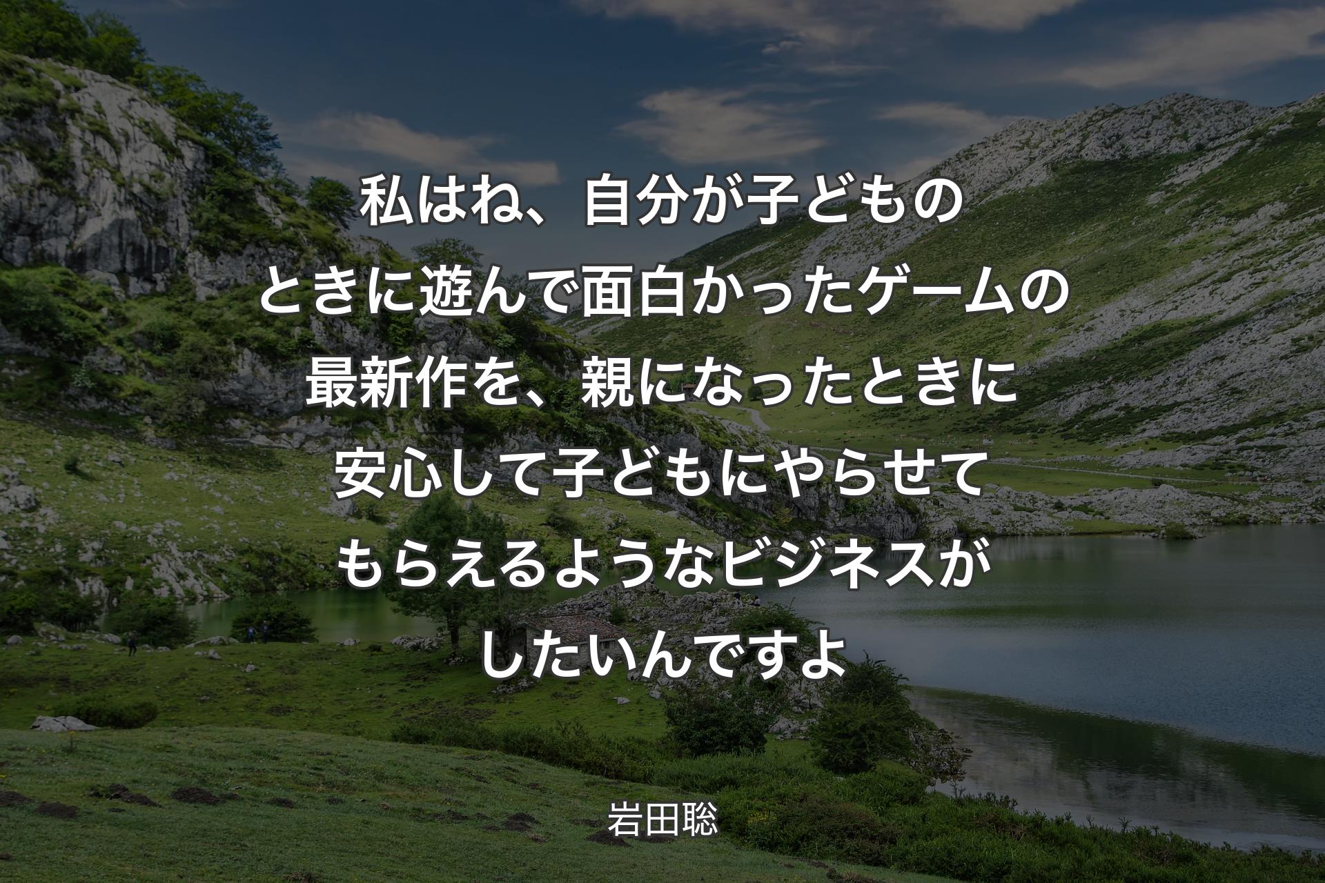 【背景1】私はね、自分が子どものときに遊んで面白かったゲームの最新作を、親になったときに安心して子どもにやらせてもらえるようなビジネスがしたいんですよ - 岩田聡