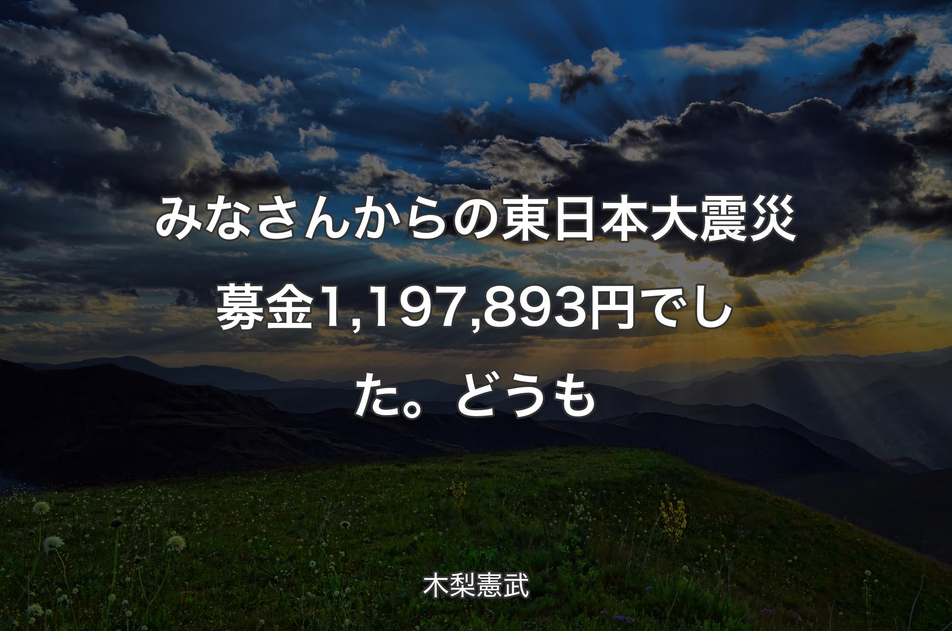 みなさんからの東日本大震災募金1,197,893円でした。どうも - 木梨憲武