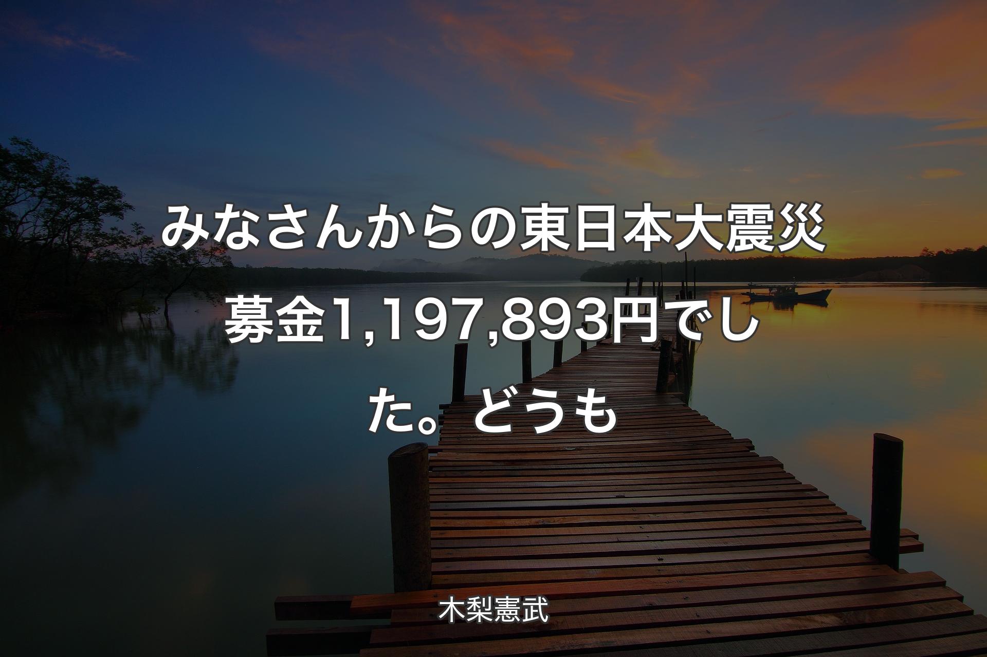 【背景3】みなさんからの東日本大震災募金1,197,893円でした。どうも - 木梨憲武