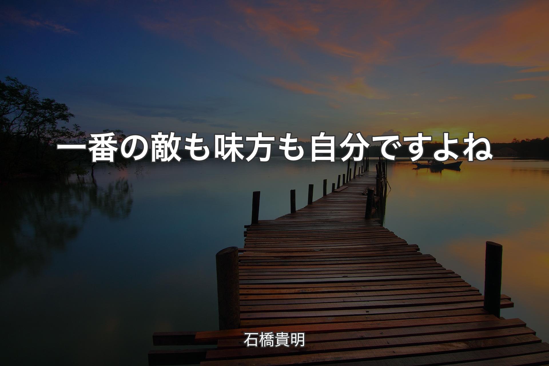 一番の敵も味方も自分ですよね - 石橋貴明