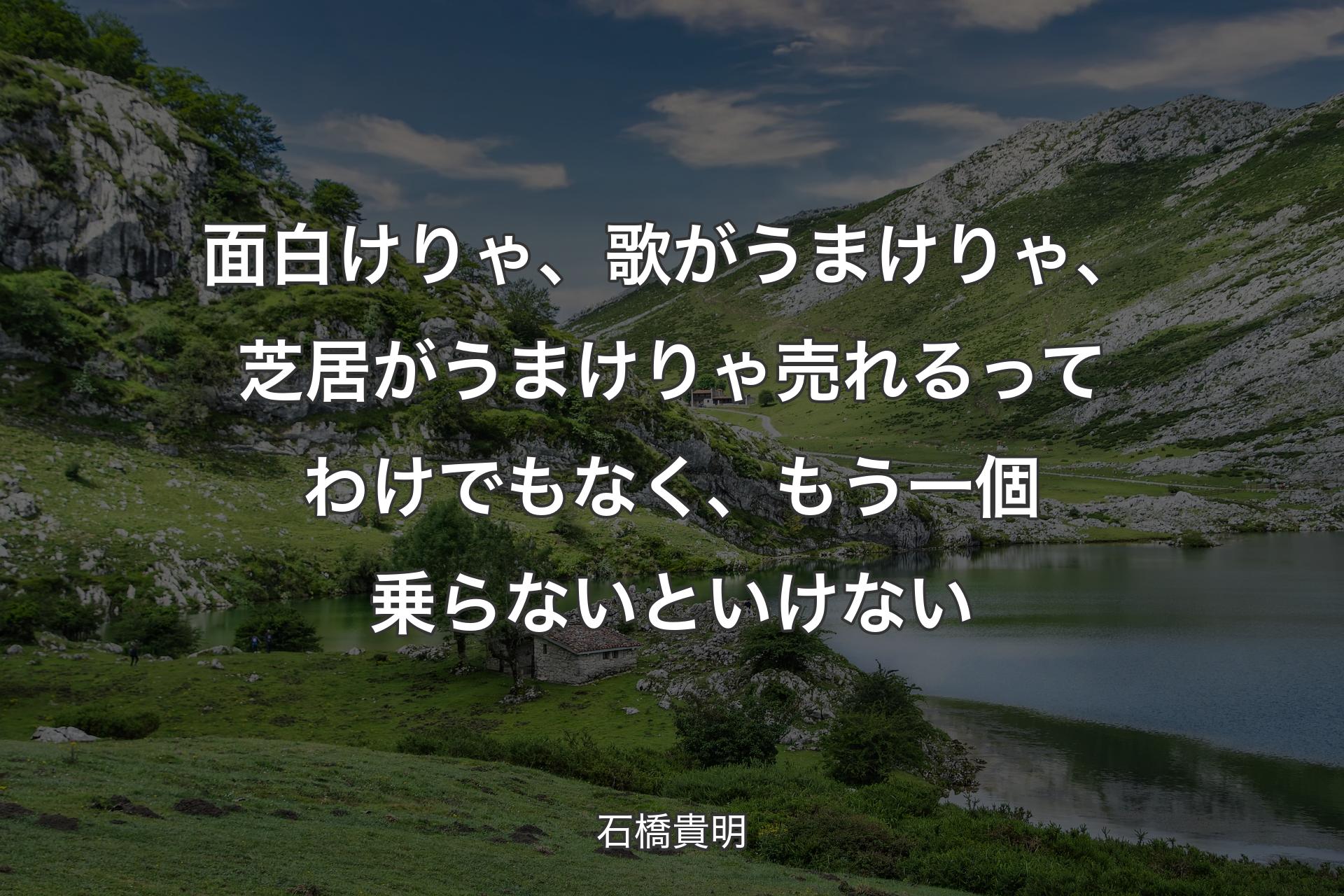 【背景1】面白けりゃ、歌がうまけりゃ、芝居がうまけりゃ売れるってわけでもなく、もう一個乗らないといけない - 石橋貴明