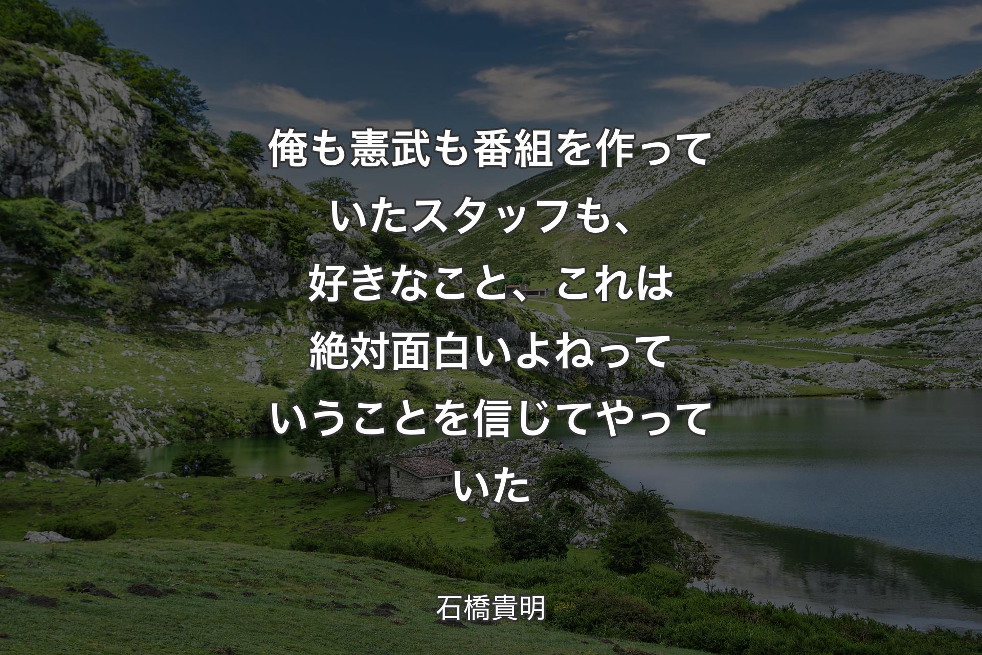 俺も憲武も番組を作っていたスタッフも、好きなこと、これは絶対面白いよねっていうことを信じてやっていた - 石橋貴明