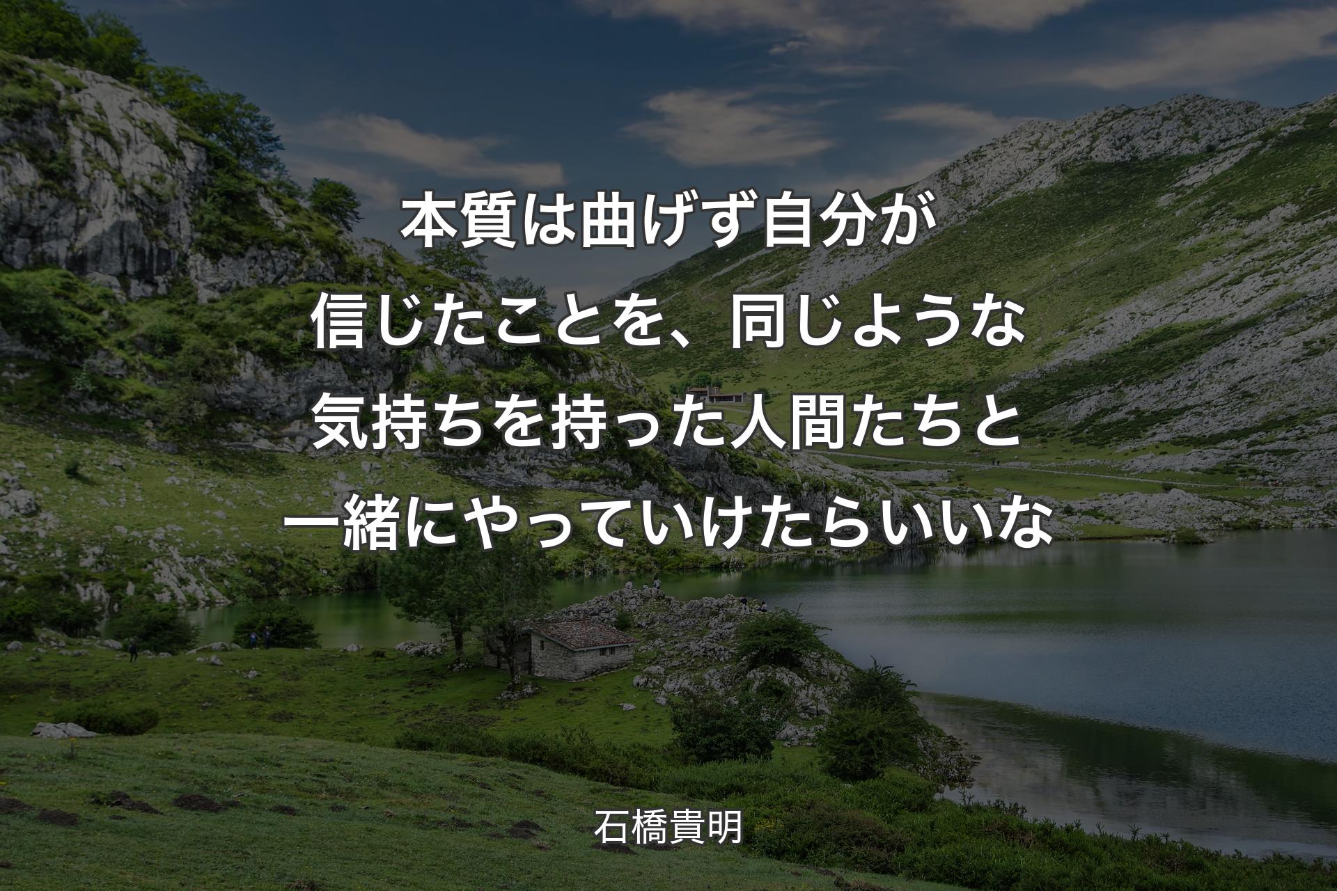 本質は曲げず自分が信じたことを、同じような気持ちを持った人間たちと一緒にやっていけたらいいな - 石橋貴明