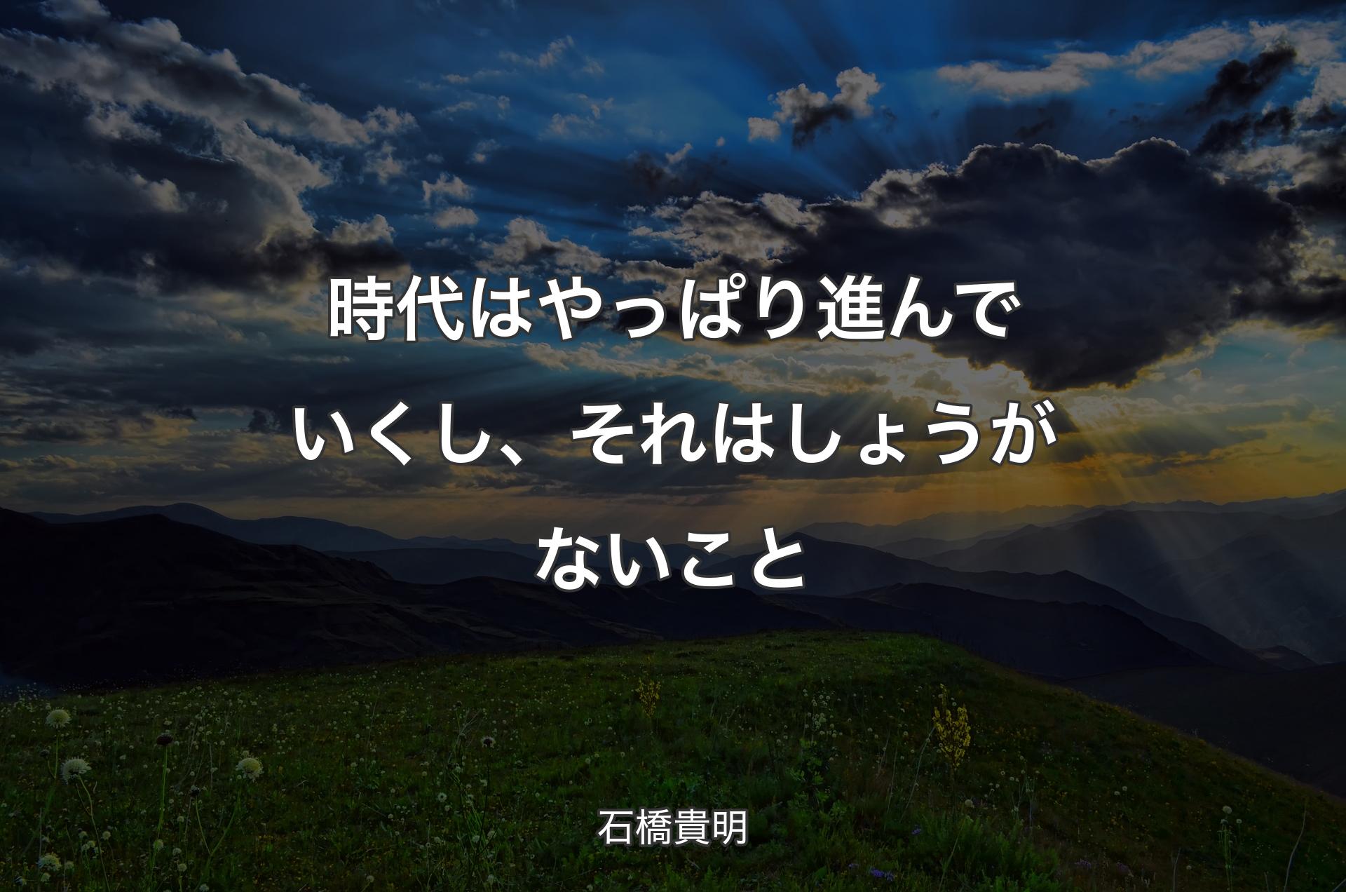 時代はやっぱり進んでいくし、それはしょうがないこと - 石橋貴明