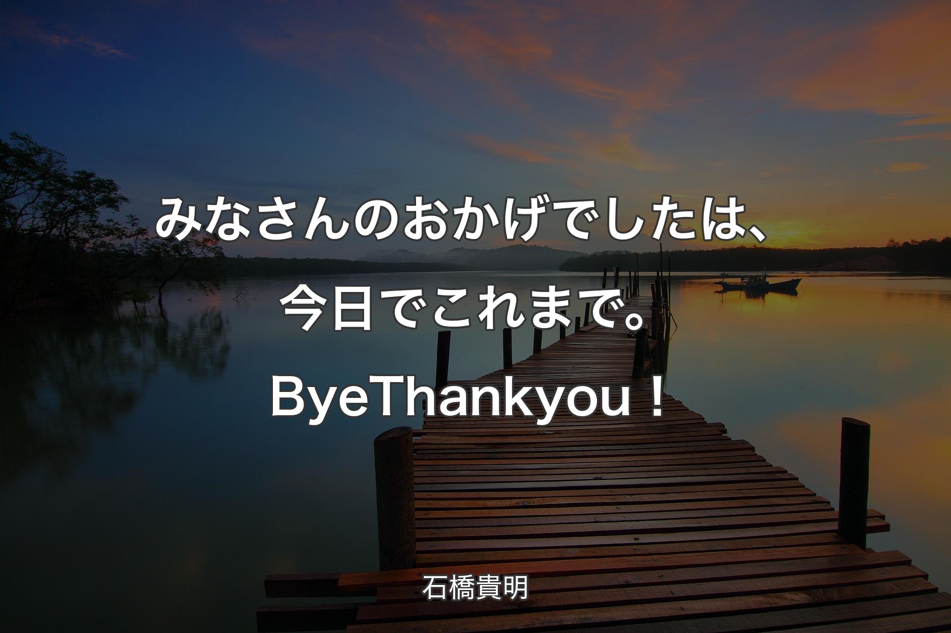 【背景3】みなさんのおかげでしたは、今日でこれまで。Bye Thank you！ - 石橋貴明