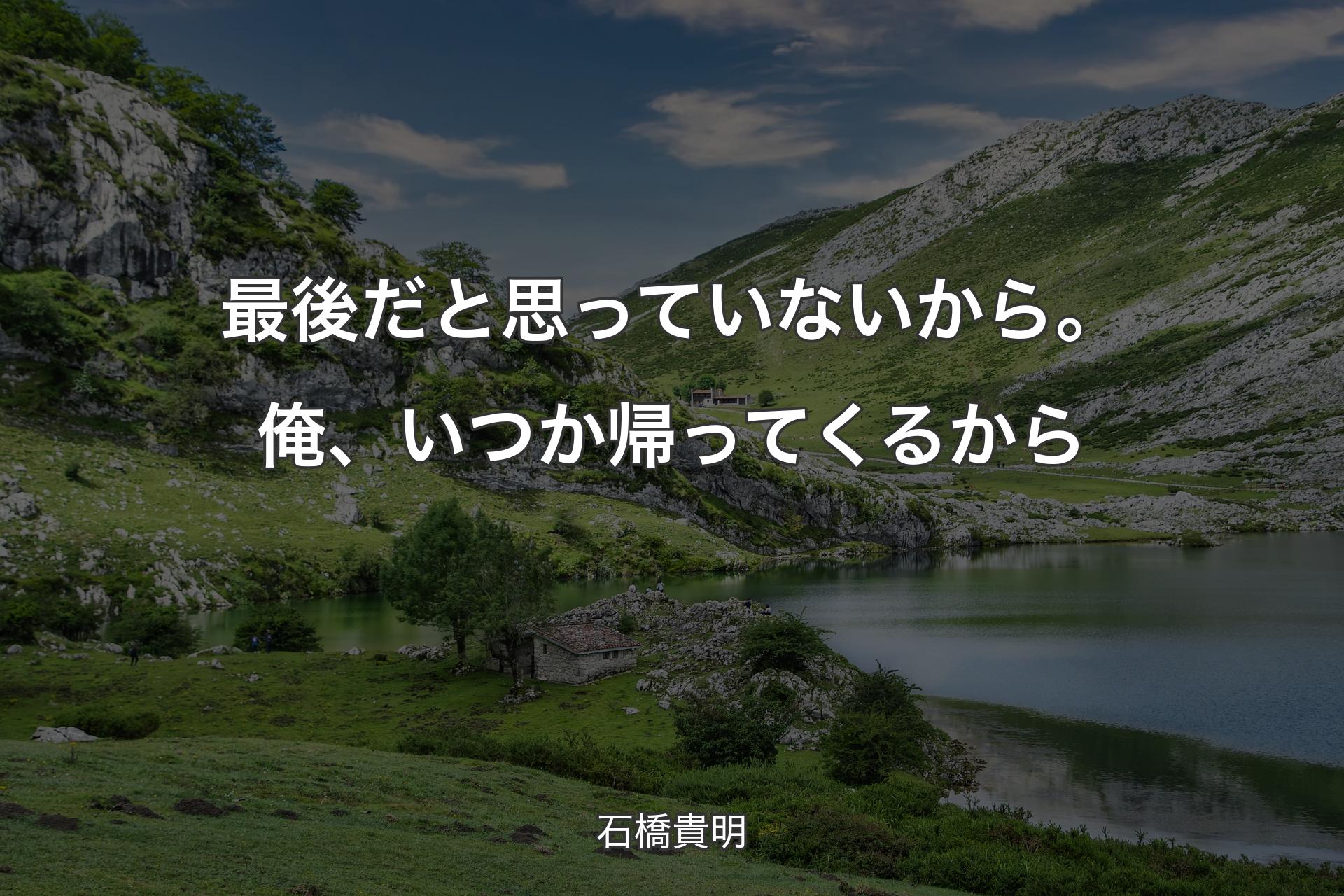 最後だと思っていないから。俺、いつか帰ってくるから - 石橋貴明