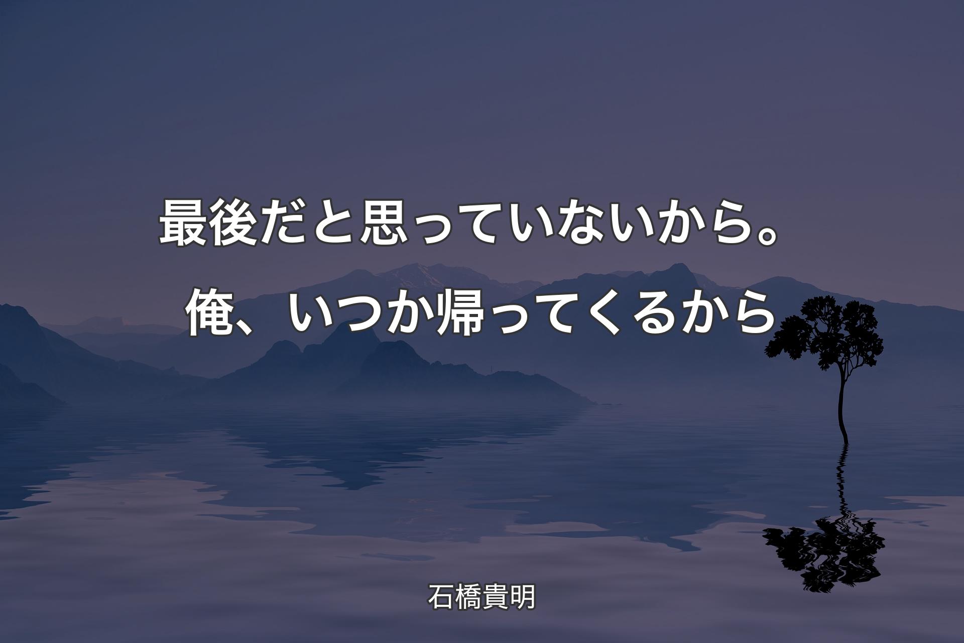 【背景4】最後だと思っていないから。俺、いつか帰ってくるから - 石�橋貴明