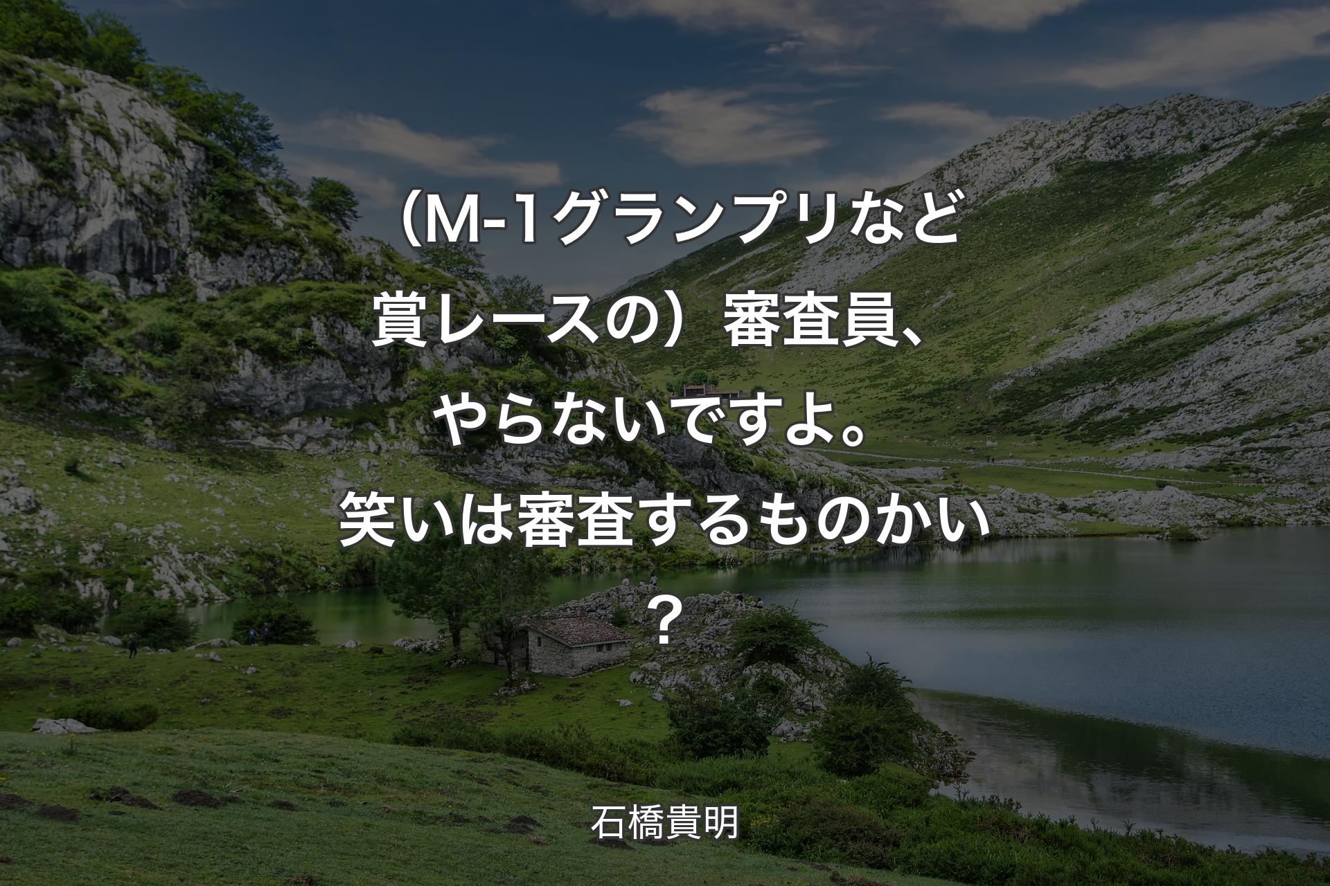 【背景1】（M-1グランプリなど賞レースの）審査員、やらないですよ。笑いは審査するものかい？ - 石橋貴明