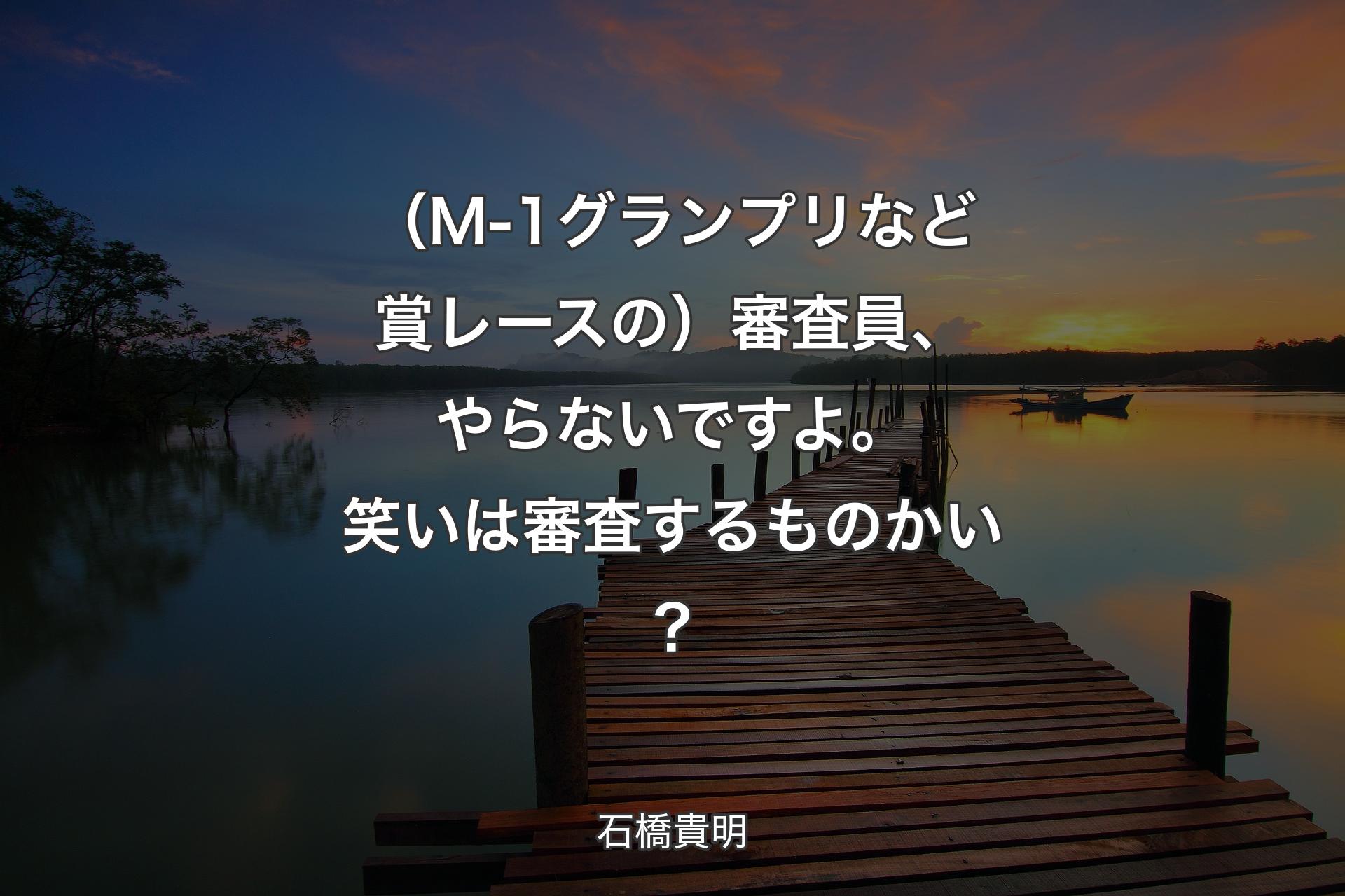 【背景3】（M-1グランプリなど賞レースの）審査員、やらないですよ。笑いは審査するものかい？ - 石橋貴明