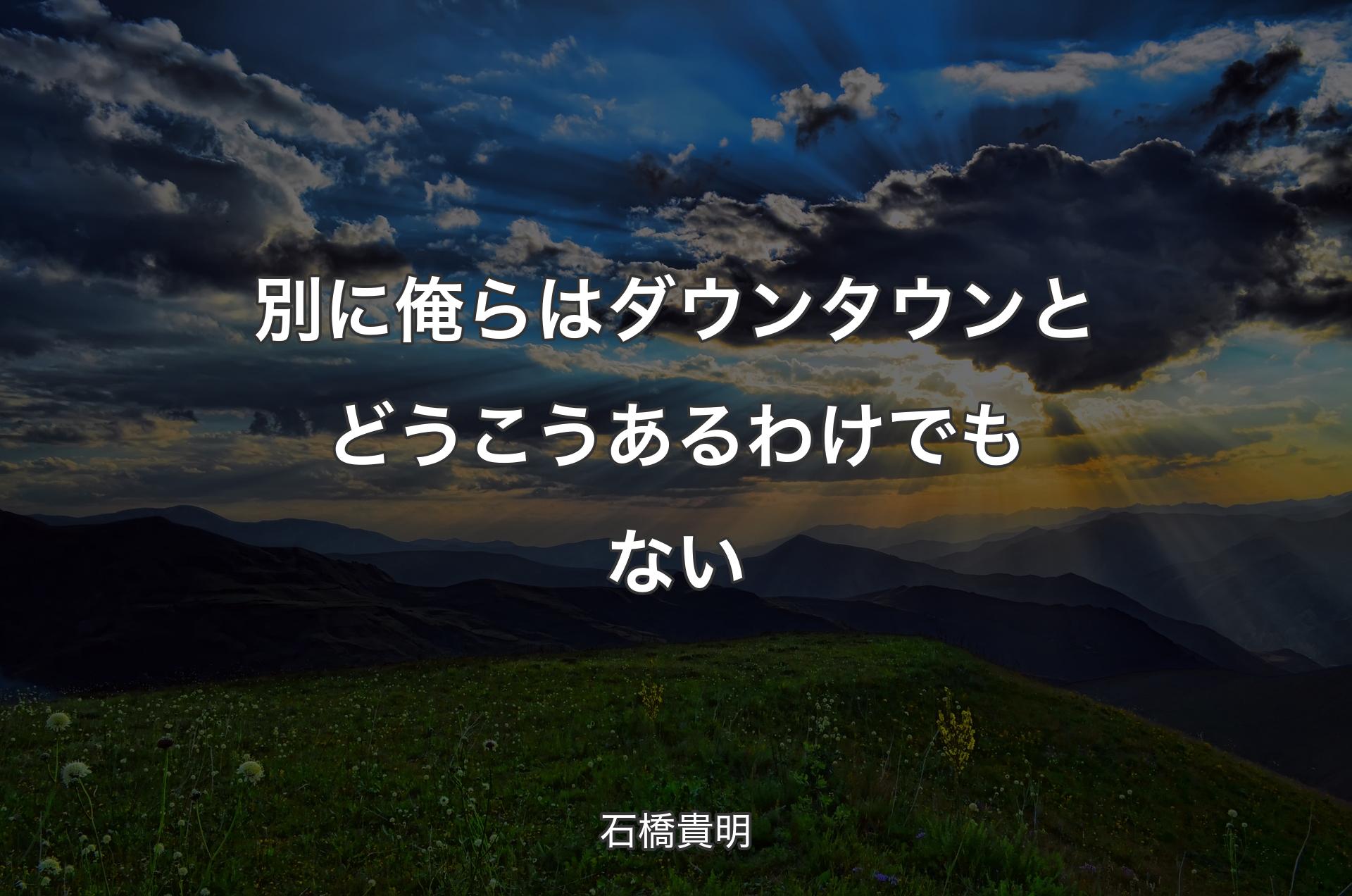 別に俺らはダウンタウンとどうこうあるわけでもない - 石橋貴明