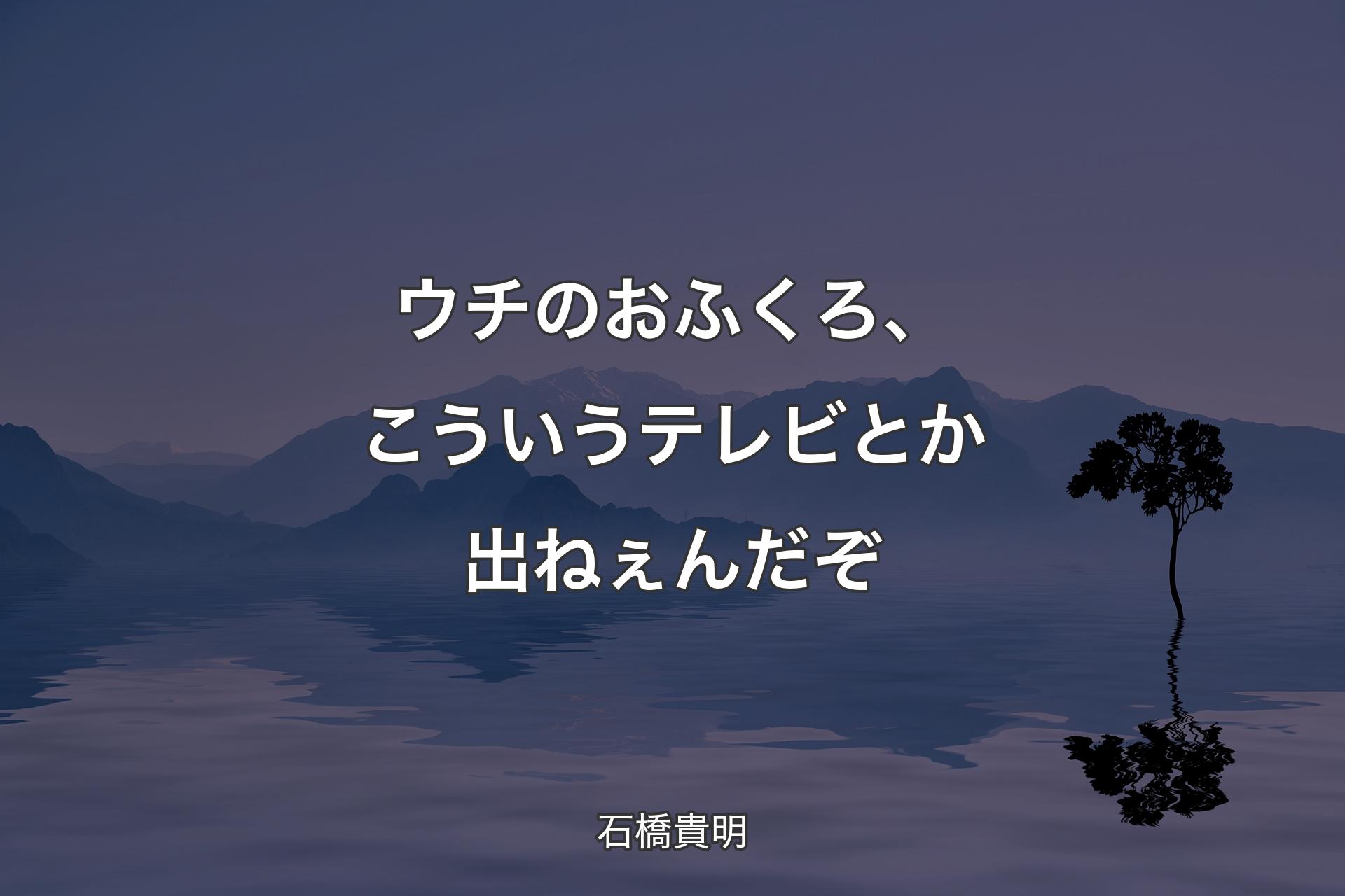 ウチのおふくろ、こういうテレビとか出ねぇんだぞ - 石橋貴明