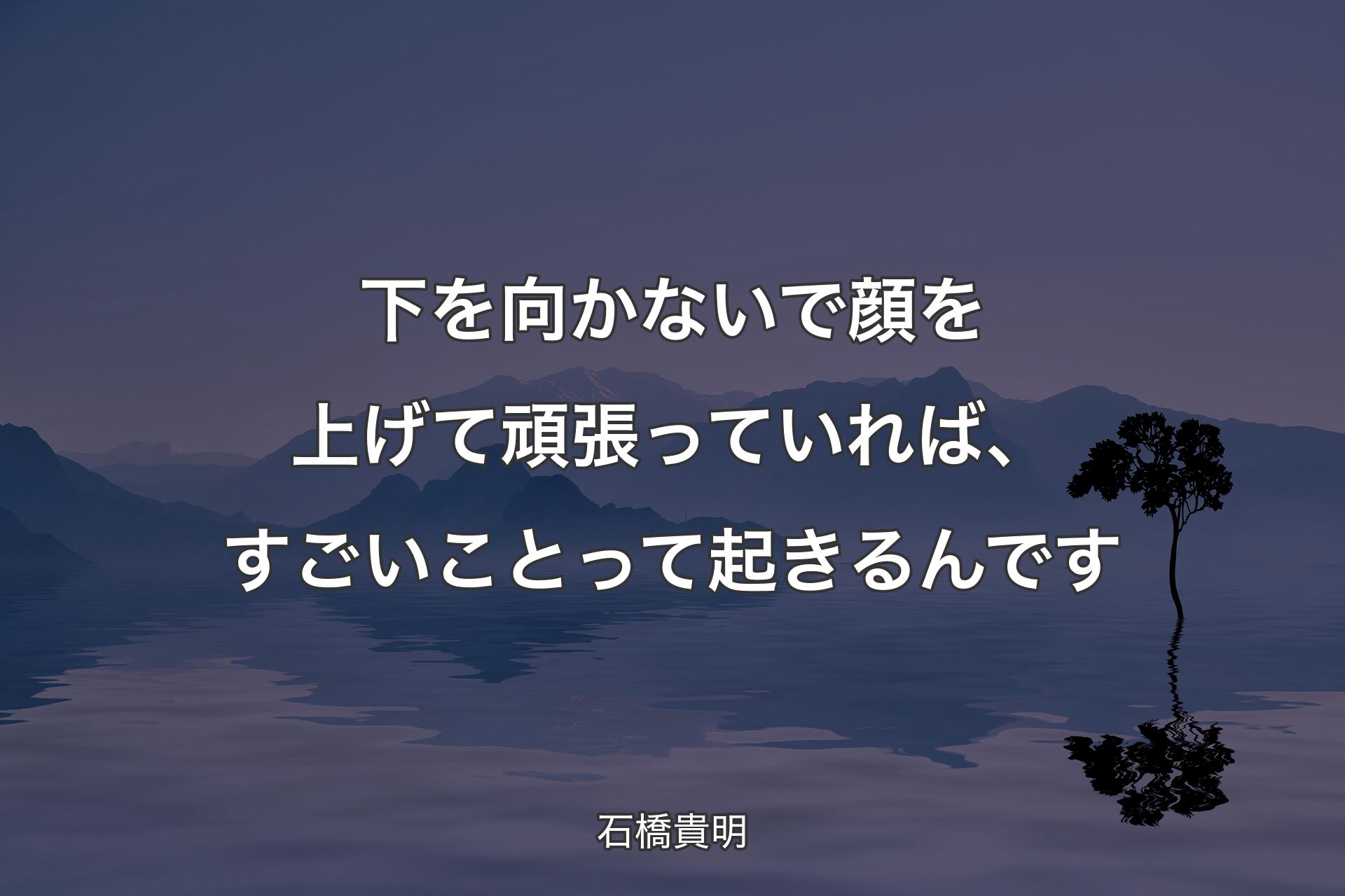 【背景4】下を向かないで顔を上げて頑張っていれば、すごいことって起きるんです - 石橋貴明