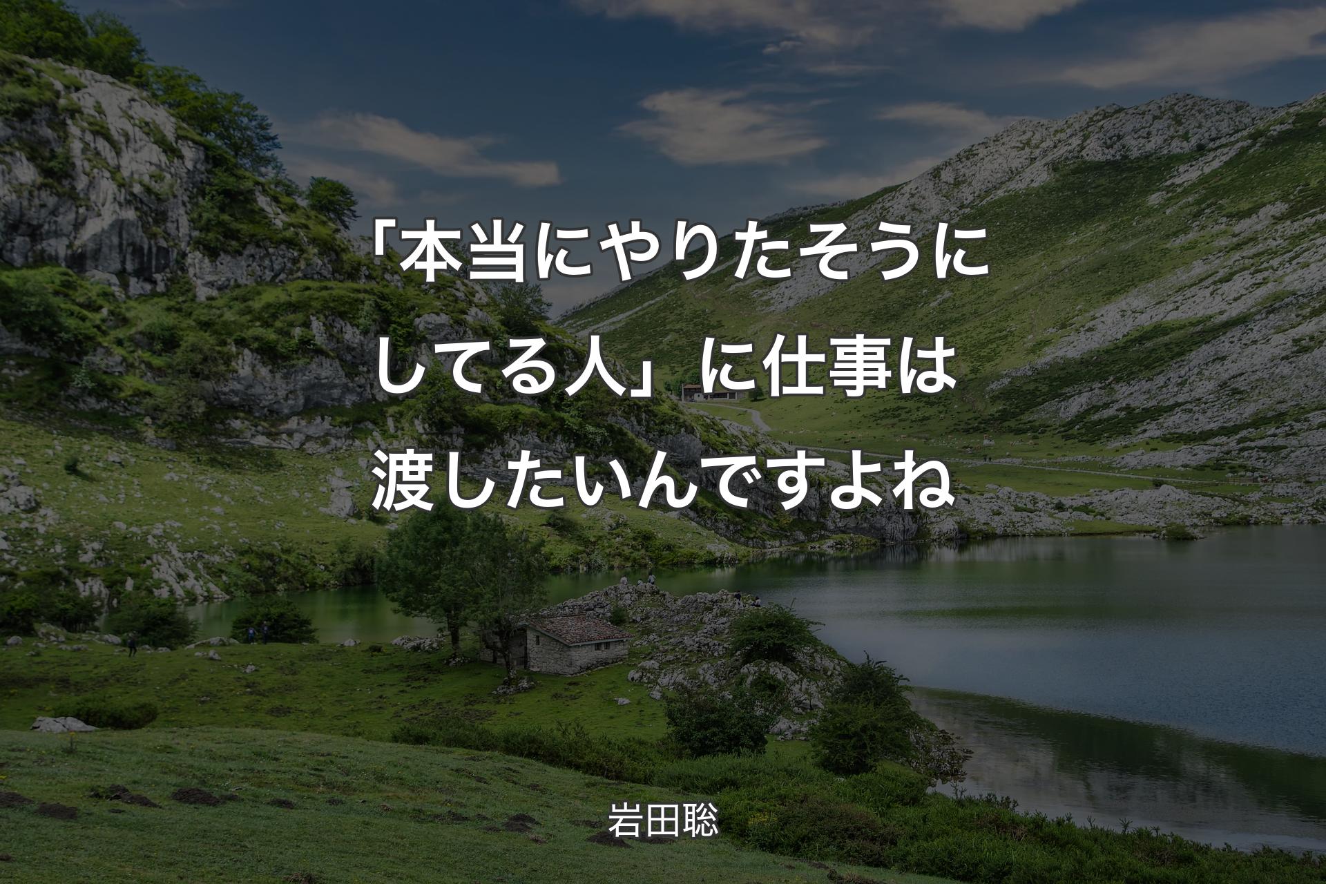 【背景1】「本当にやりたそうにしてる人」に仕事は渡したいんですよね - 岩田聡