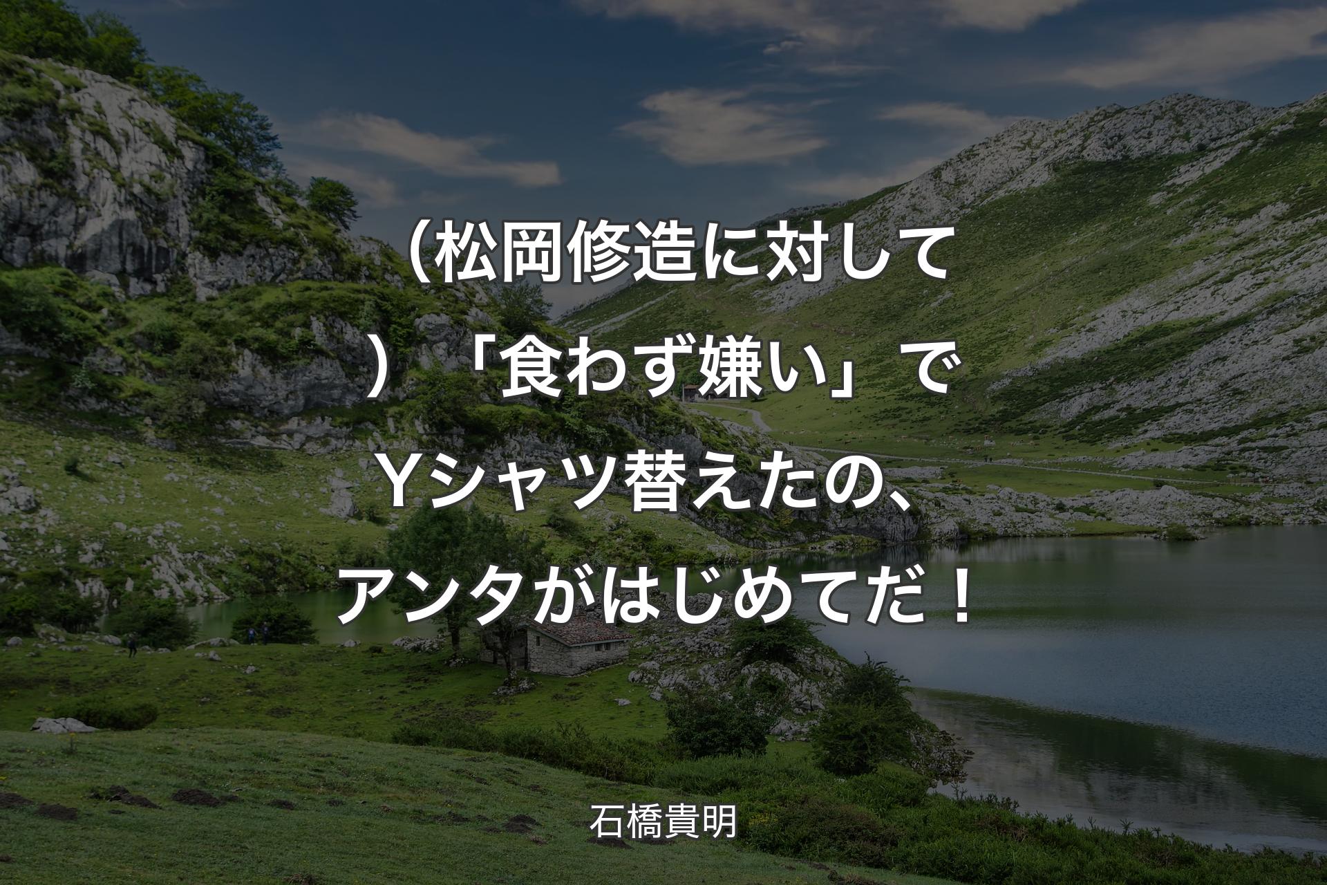 【背景1】（松岡修造に対して）「食わず嫌い」でYシャツ替えたの、アンタがはじめてだ！ - 石橋貴明