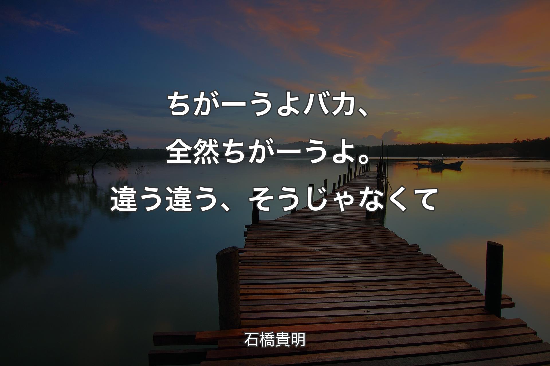 【背景3】ちがーうよバカ、全然ちがーうよ。違う違う、そうじゃなくて - 石橋貴明