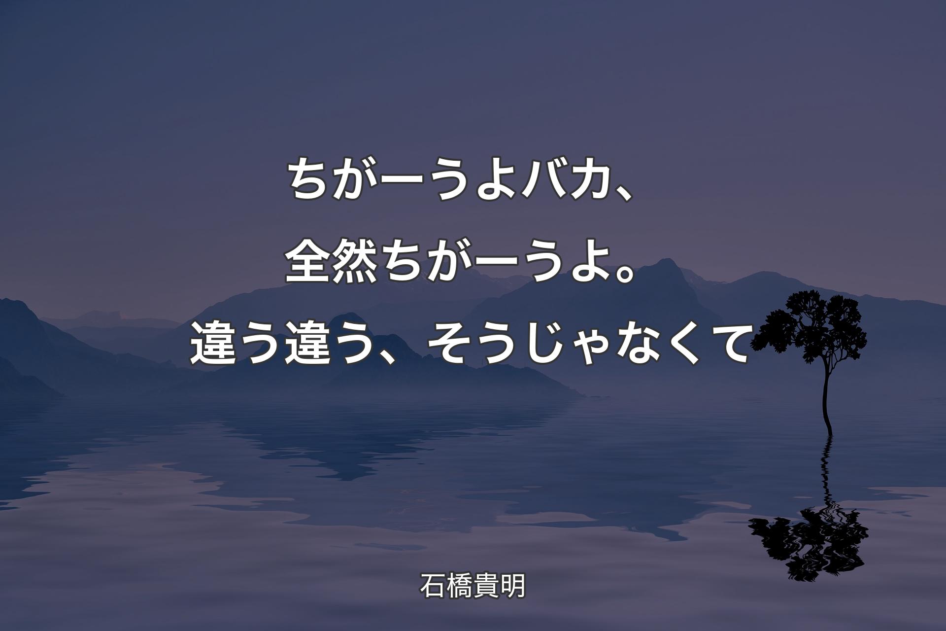 【背景4】ちがーうよバカ、全�然ちがーうよ。違う違う、そうじゃなくて - 石橋貴明