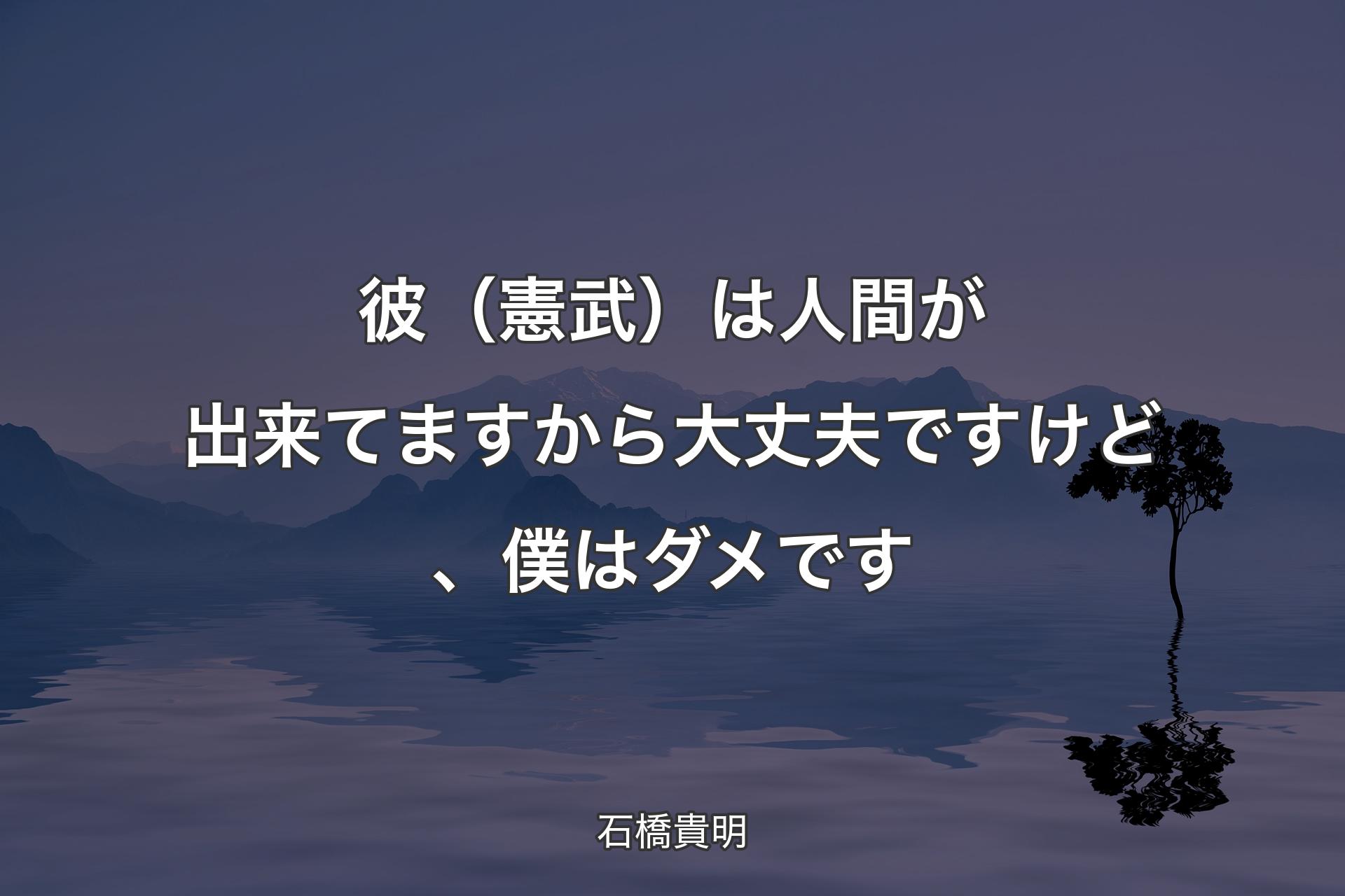 【��背景4】彼（憲武）は人間が出来てますから大丈夫ですけど、僕はダメです - 石橋貴明