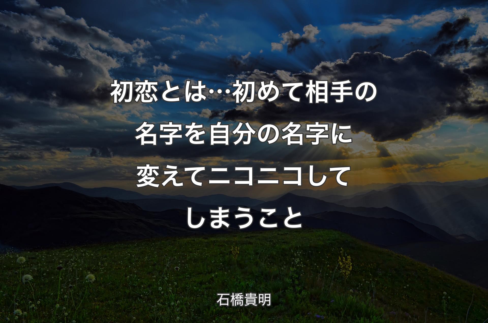 初恋とは…初めて相手の名字を自分の名字に変えてニコニコしてしまうこと - 石橋貴明