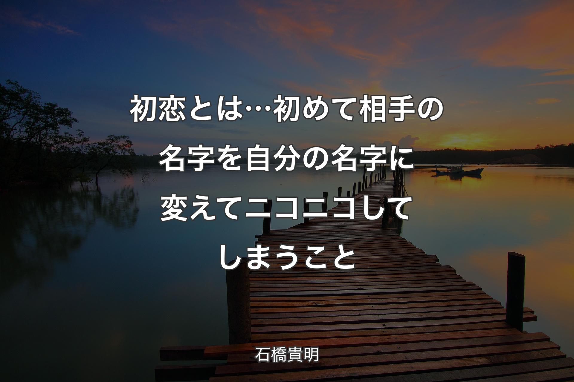 【背景3】初恋とは…初めて相手の名字を自分の名字に変えてニコニコしてしまうこと - 石橋貴明