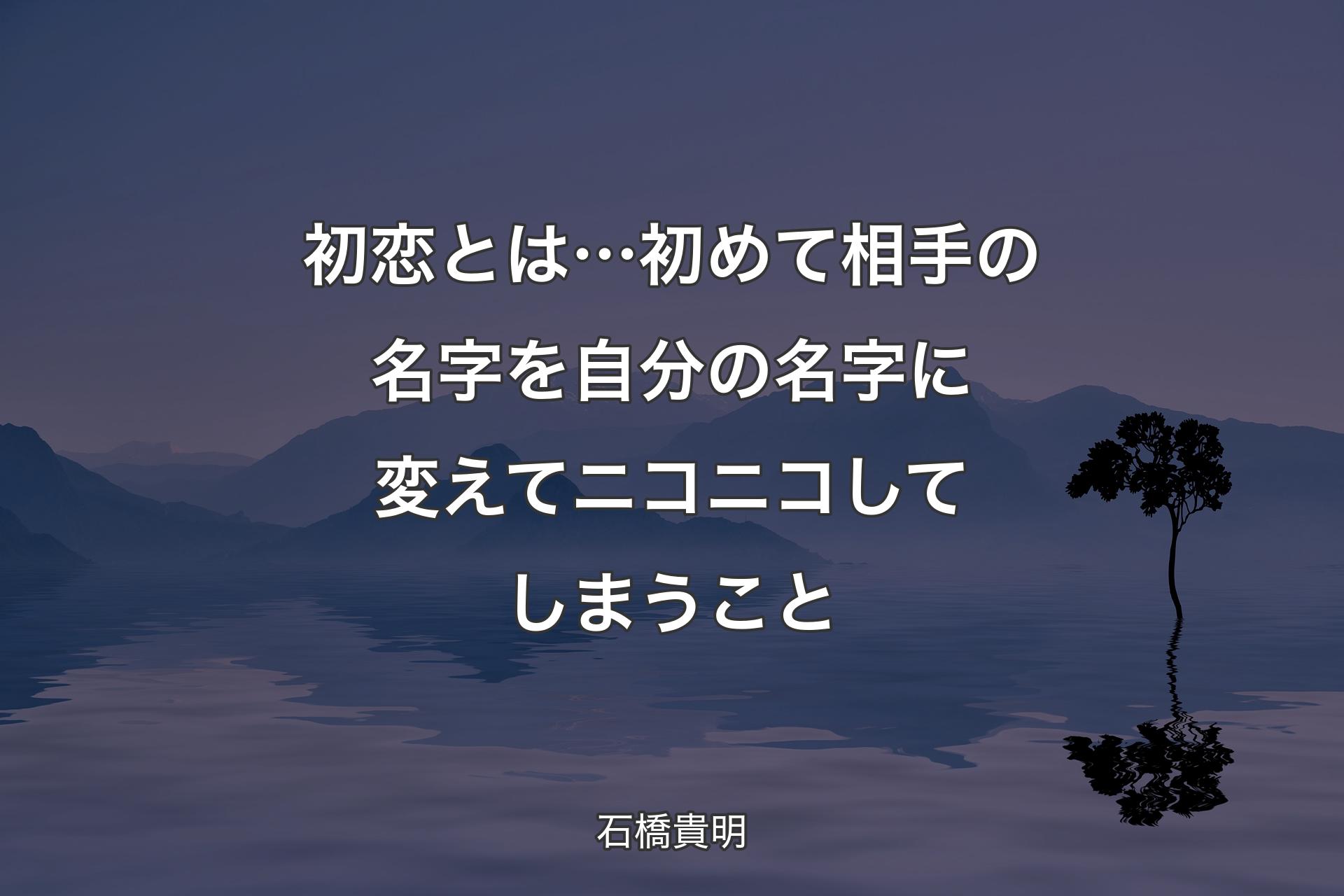 【背景4】初恋とは…初めて相手の名字を自分の名字に変えてニコニコしてしまうこと - 石橋貴明