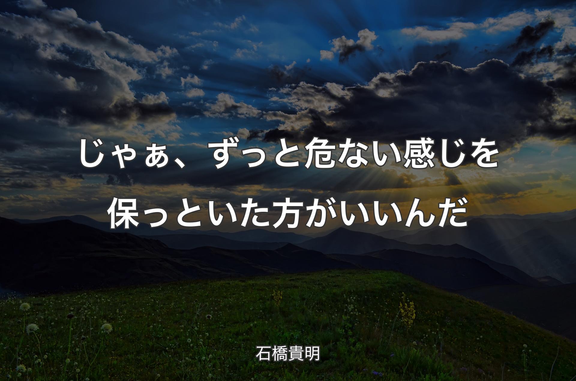 じゃぁ、ずっと危ない感じを保っといた方がいいんだ - 石橋貴明