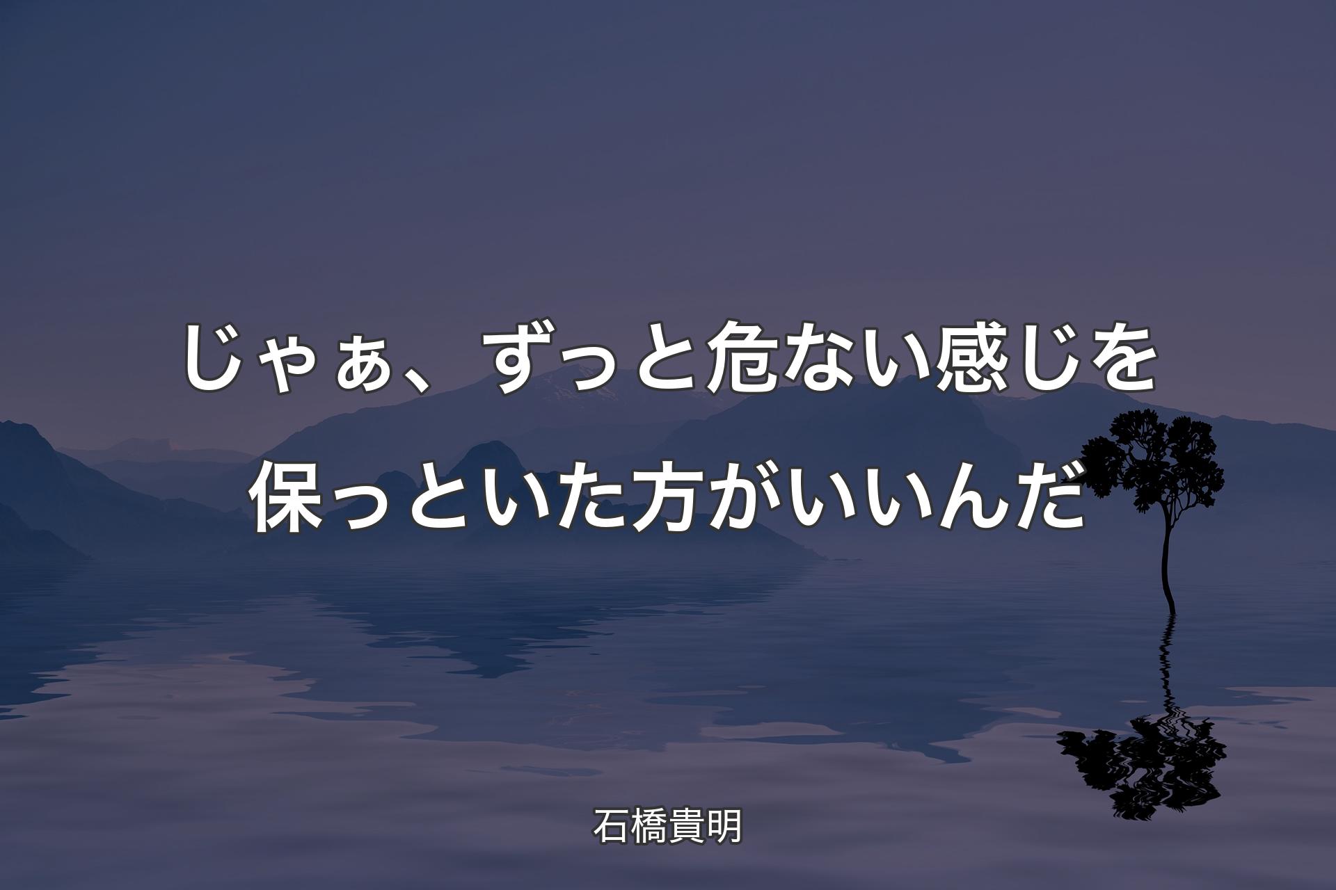 じゃぁ、ずっと危ない感じを保っといた方がいいんだ - 石橋貴明