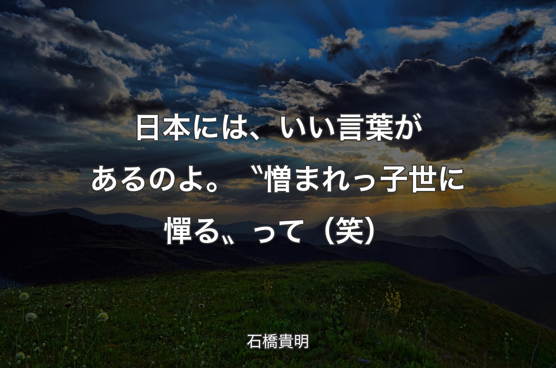 日本には、いい言葉があるのよ。〝憎まれっ子世に憚る〟って（笑） - 石橋貴明